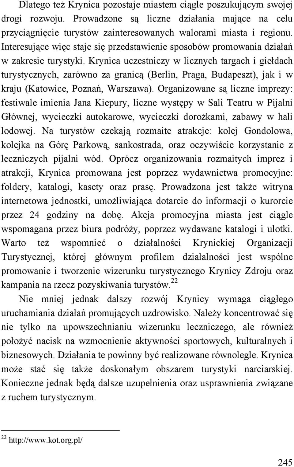 Krynica uczestniczy w licznych targach i giełdach turystycznych, zarówno za granicą (Berlin, Praga, Budapeszt), jak i w kraju (Katowice, Poznań, Warszawa).