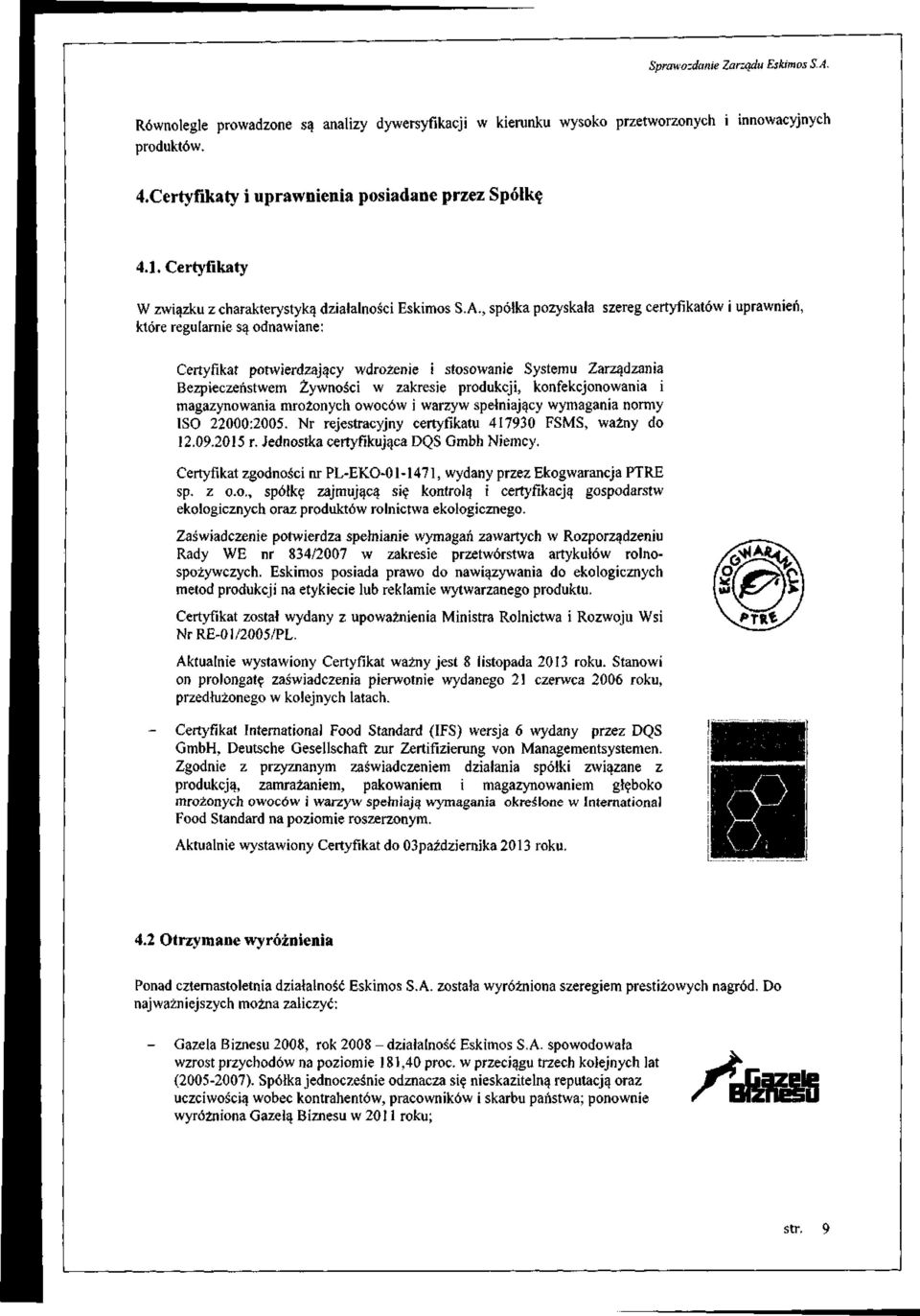 , spółka pozyskała szereg certyfikatów i uprawnień, które regularnie są odnawiane: Certyfikat potwierdzający wdrożenie i stosowanie Systemu Zarządzania Bezpieczeństwem Żywności w zakresie produkcji,