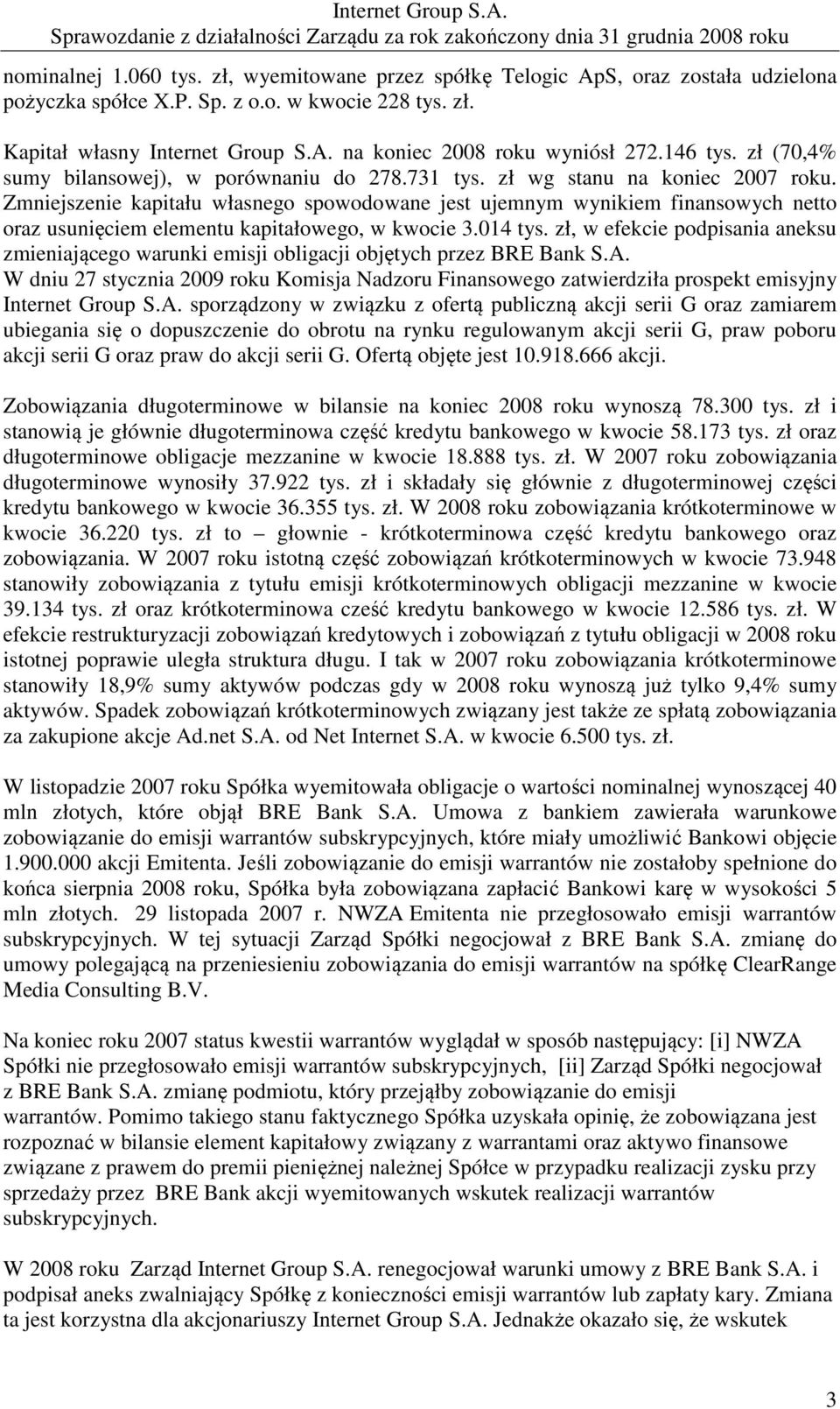 Zmniejszenie kapitału własnego spowodowane jest ujemnym wynikiem finansowych netto oraz usunięciem elementu kapitałowego, w kwocie 3.014 tys.