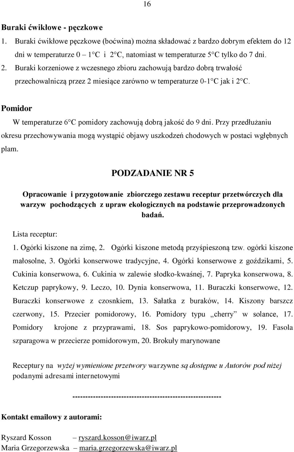 Pomidor W temperaturze 6 C pomidory zachowują dobrą jakość do 9 dni. Przy przedłużaniu okresu przechowywania mogą wystąpić objawy uszkodzeń chodowych w postaci wgłębnych plam.