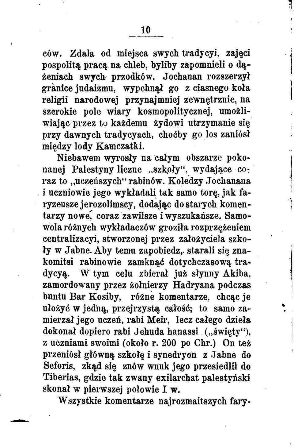 się przy dawnych tradycyach, choćby go los zaniósł między lody Kamczatki. Niebawem wyrosły na całym obszarze pokonanej Palestyny liczne..szk.oły, wydające co: raz to uczeńszycli1' rabinów.