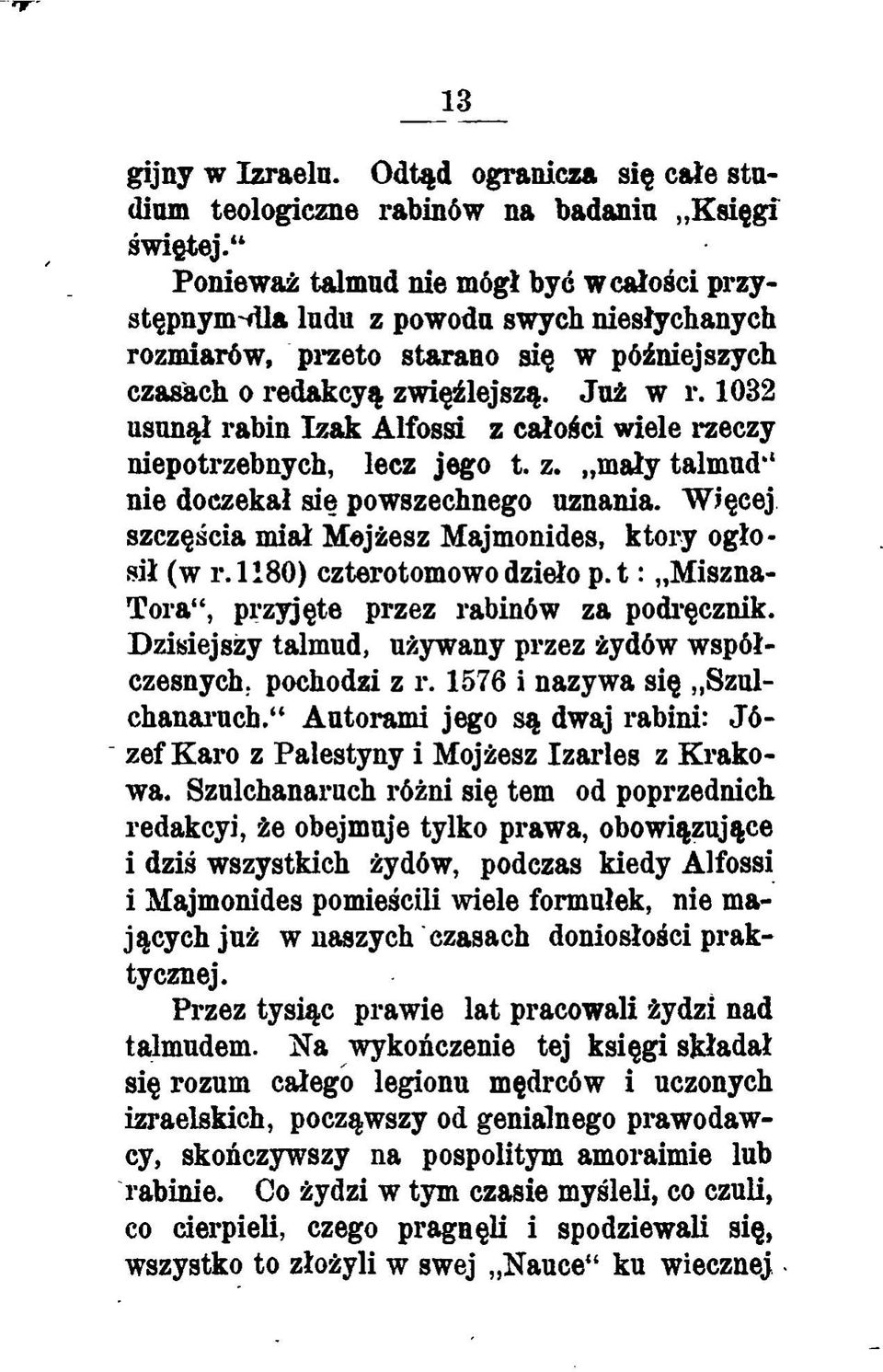 1032 usunął rabin Izak Alfossi z całości wiele rzeczy niepotrzebnych, lecz jego t. z. mały talmud*4 nie doczekał się powszechnego uznania. Więcej szczęścia miał Mojżesz Majmonides, który ogłosił (w r.