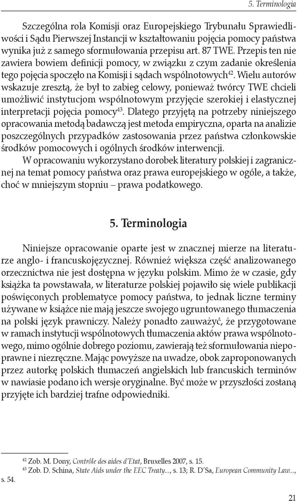 Wielu autorów wskazuje zresztą, że był to zabieg celowy, ponieważ twórcy TWE chcieli umożliwić instytucjom wspólnotowym przyjęcie szerokiej i elastycznej interpretacji pojęcia pomocy 43.