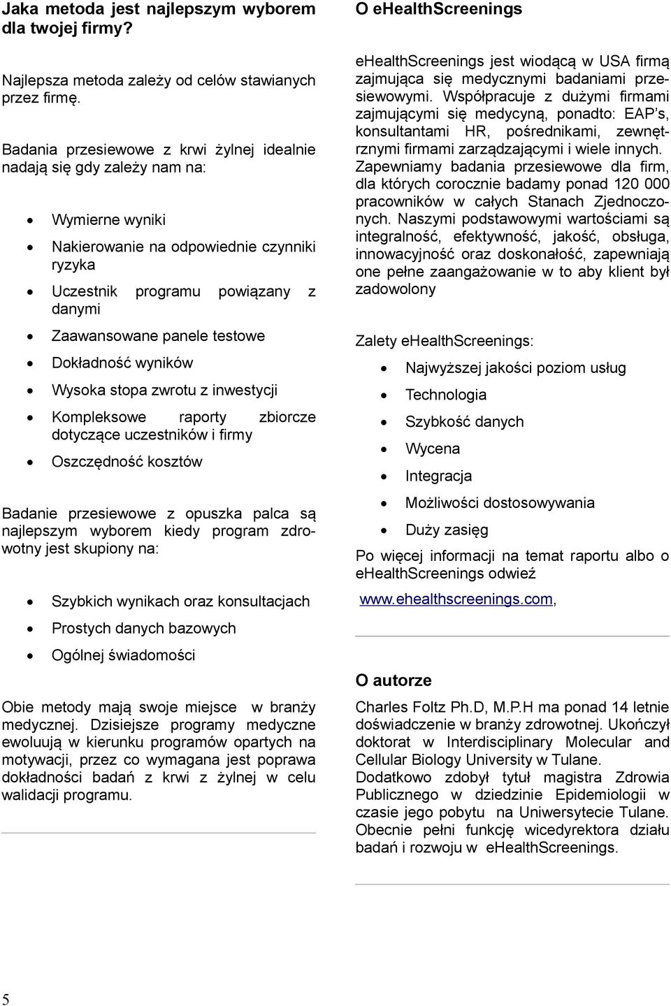 Dokładność wyników Wysoka stopa zwrotu z inwestycji Kompleksowe raporty zbiorcze dotyczące uczestników i firmy Oszczędność kosztów Badanie przesiewowe z opuszka palca są najlepszym wyborem kiedy