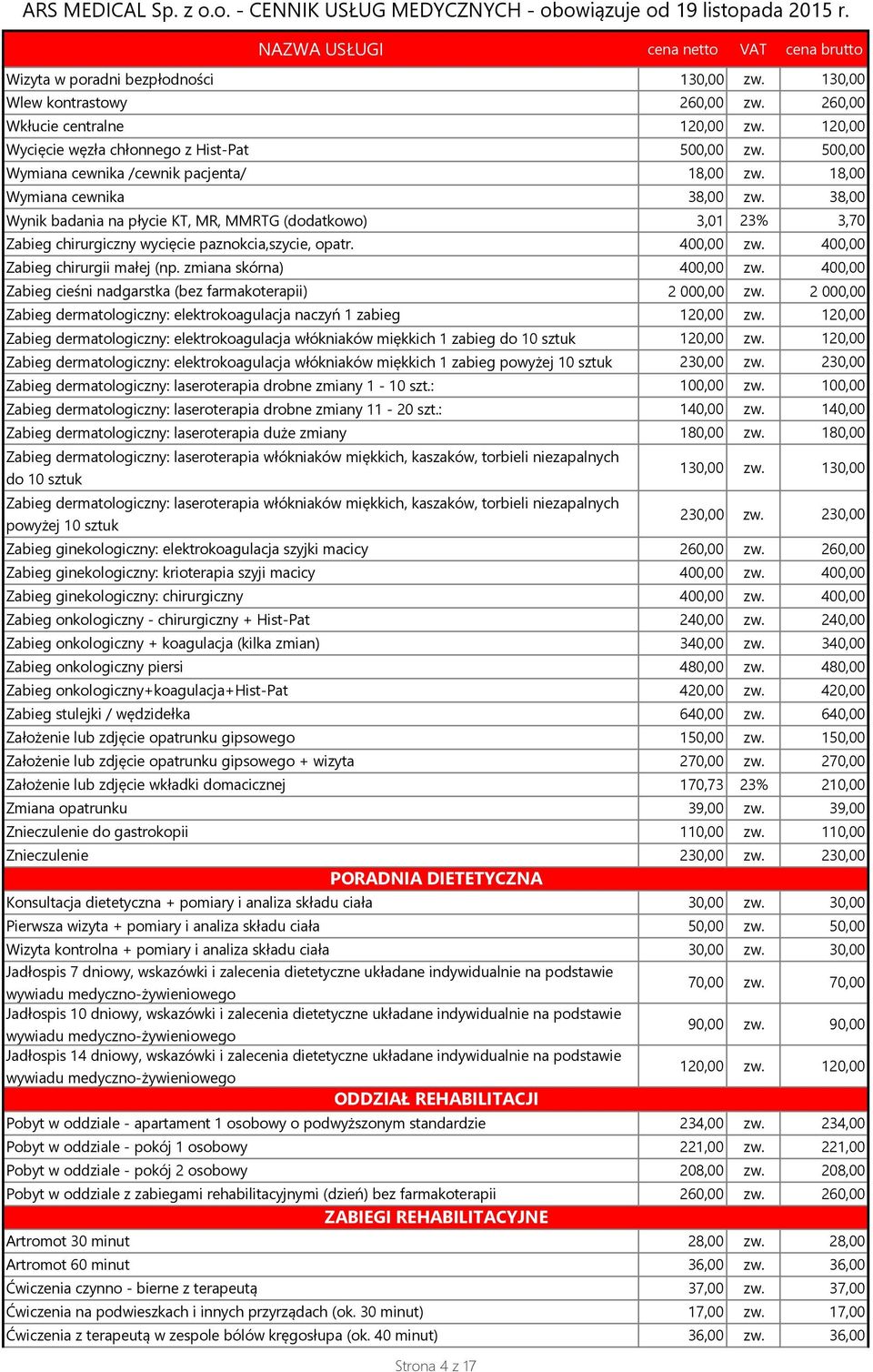 38,00 Wynik badania na płycie KT, MR, MMRTG (dodatkowo) 3,01 23% 3,70 Zabieg chirurgiczny wycięcie paznokcia,szycie, opatr. 400,00 zw. 400,00 Zabieg chirurgii małej (np. zmiana skórna) 400,00 zw.