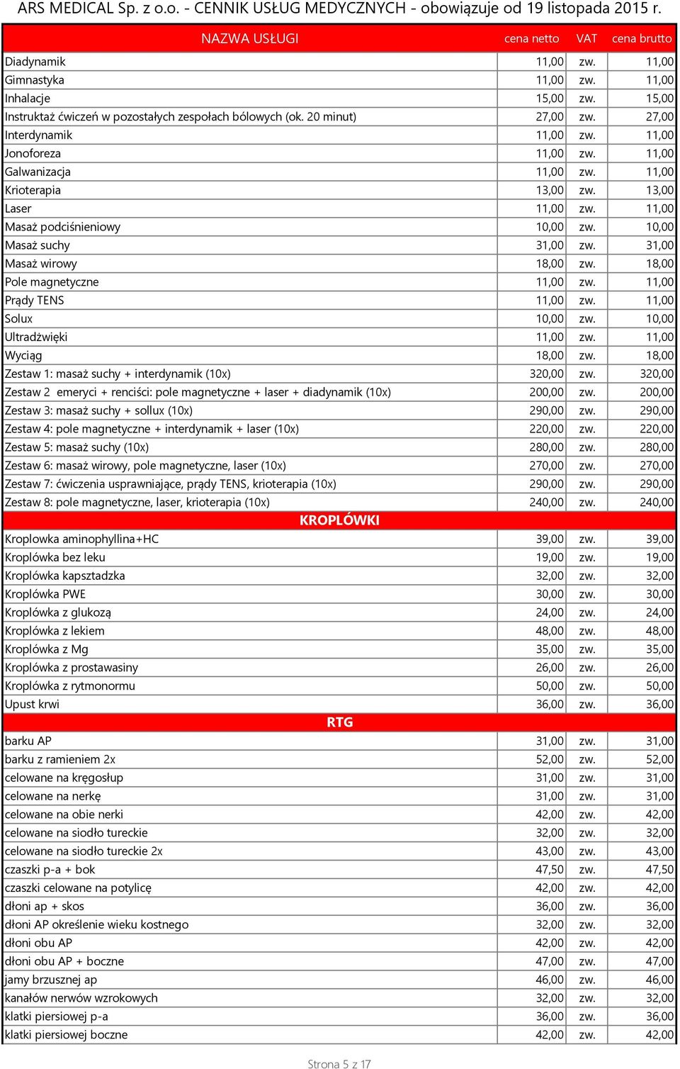 18,00 Pole magnetyczne 11,00 zw. 11,00 Prądy TENS 11,00 zw. 11,00 Solux 10,00 zw. 10,00 Ultradżwięki 11,00 zw. 11,00 Wyciąg 18,00 zw. 18,00 Zestaw 1: masaż suchy + interdynamik (10x) 320,00 zw.