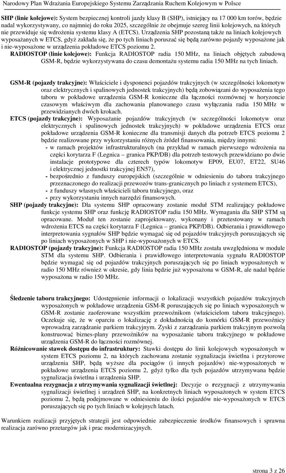 Urządzenia SHP pozostaną także na liniach kolejowych wyposażanych w ETCS, gdyż zakłada się, że po tych liniach poruszać się będą zarówno pojazdy wyposażone jak i nie-wyposażone w urządzenia pokładowe