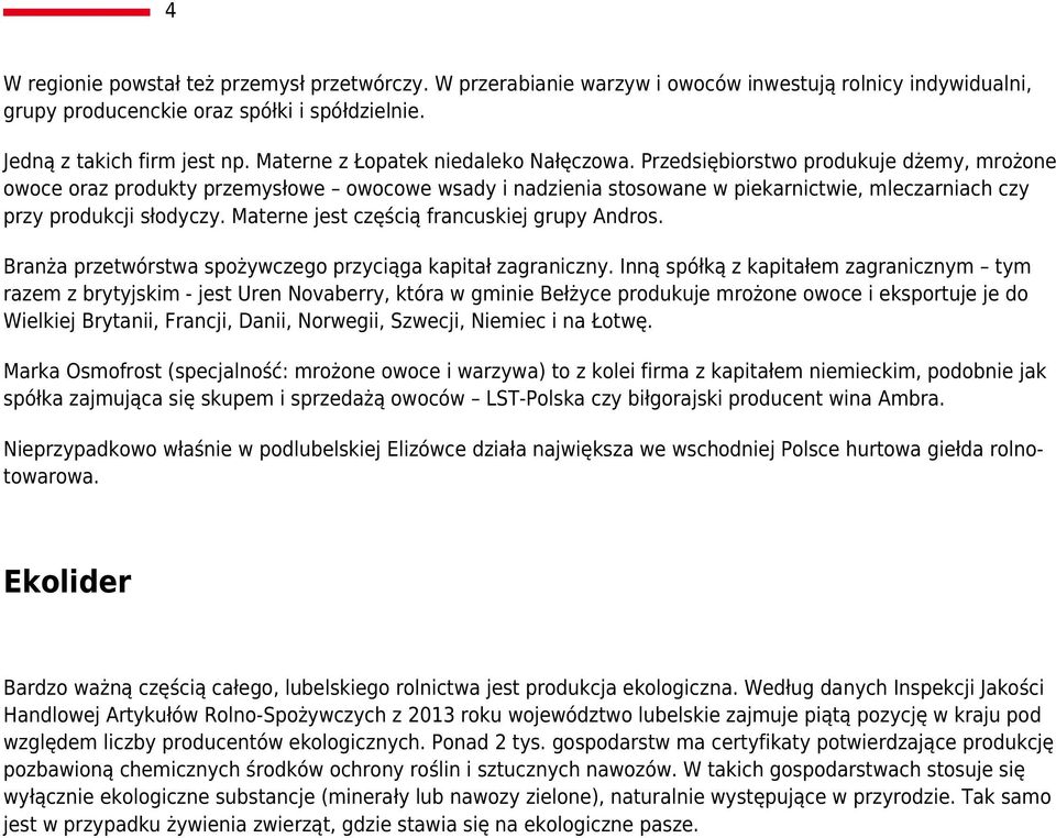 Przedsiębiorstwo produkuje dżemy, mrożone owoce oraz produkty przemysłowe owocowe wsady i nadzienia stosowane w piekarnictwie, mleczarniach czy przy produkcji słodyczy.