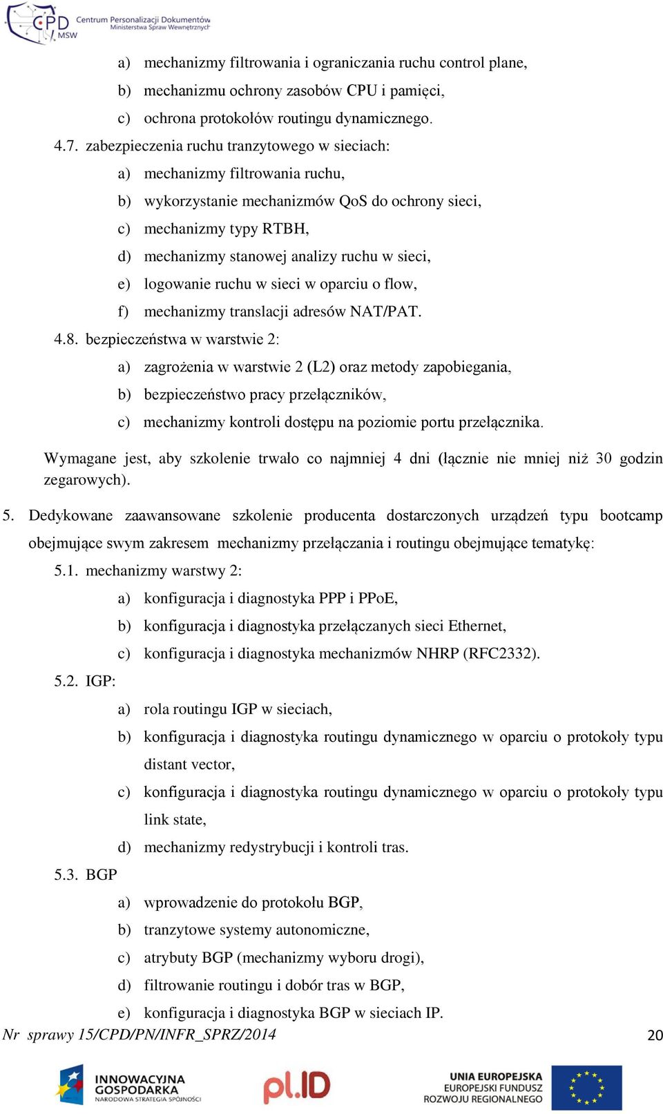 sieci, e) logowanie ruchu w sieci w oparciu o flow, f) mechanizmy translacji adresów NAT/PAT. 4.8.