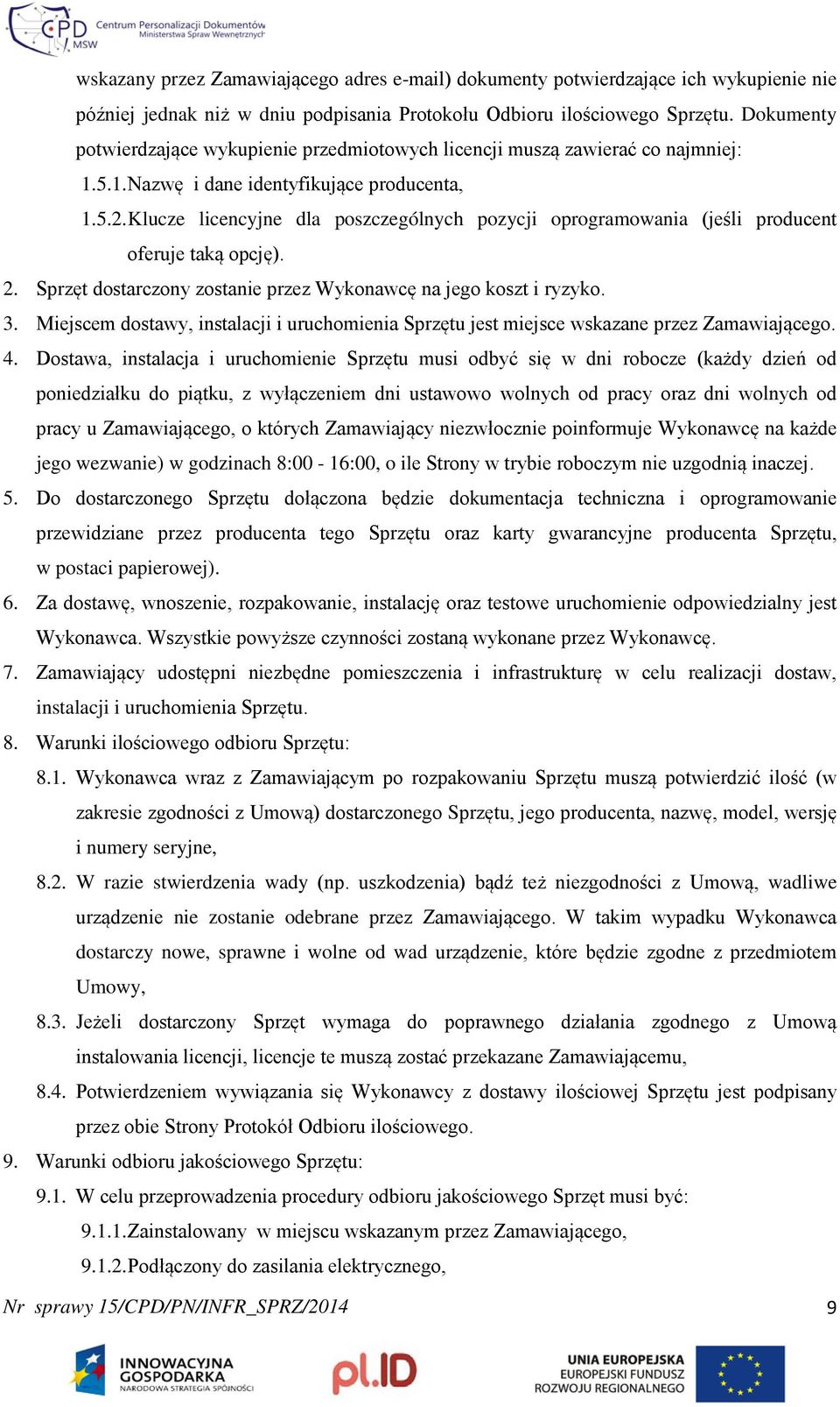 Klucze licencyjne dla poszczególnych pozycji oprogramowania (jeśli producent oferuje taką opcję). 2. Sprzęt dostarczony zostanie przez Wykonawcę na jego koszt i ryzyko. 3.