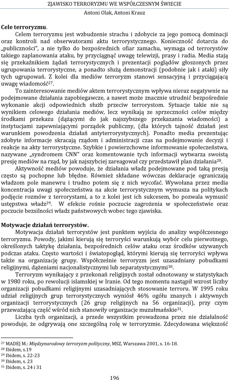 Media stają się przekaźnikiem żądań terrorystycznych i prezentacji poglądów głoszonych przez ugrupowania terrorystyczne, a ponadto służą demonstracji (podobnie jak i ataki) siły tych ugrupowań.