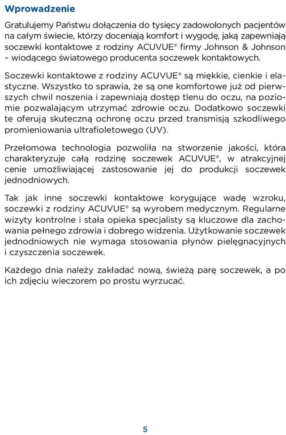 Wszystko to sprawia, że są one komfortowe już od pierwszych chwil noszenia i zapewniają dostęp tlenu do oczu, na poziomie pozwalającym utrzymać zdrowie oczu.