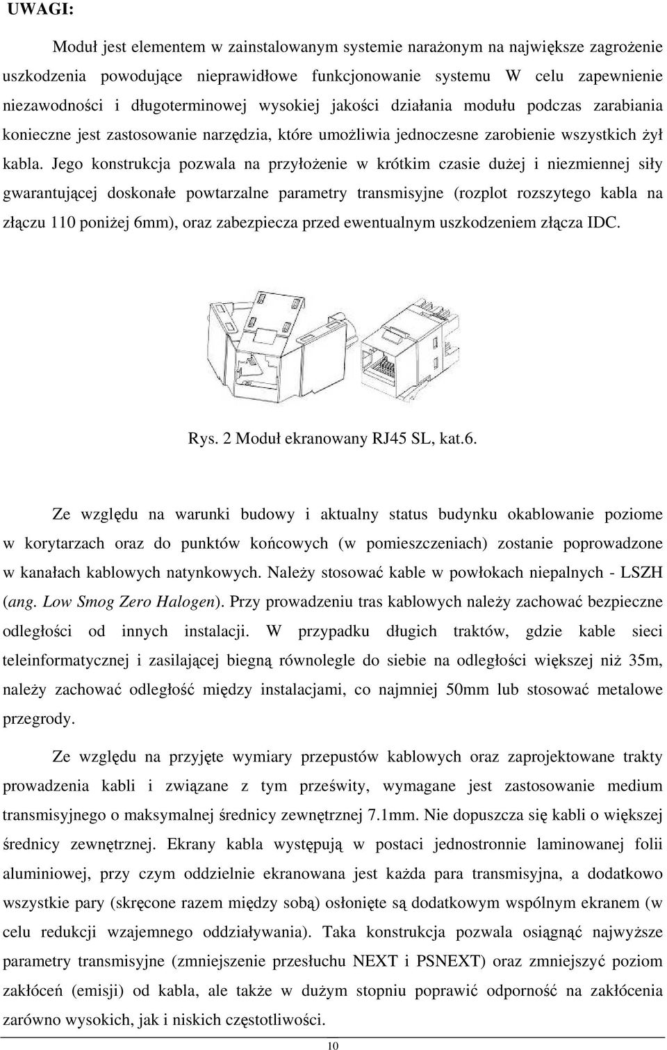 Jego konstrukcja pozwala na przyłożenie w krótkim czasie dużej i niezmiennej siły gwarantującej doskonałe powtarzalne parametry transmisyjne (rozplot rozszytego kabla na złączu 110 poniżej 6mm), oraz