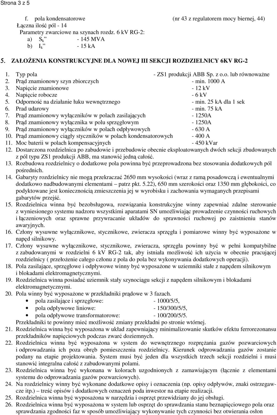 Napięcie znamionowe - 12 kv 4. Napięcie robocze - 6 kv 5. Odporność na działanie łuku wewnętrznego - min. 25 ka dla 1 sek 6. Prad udarowy - min. 75 ka 7.