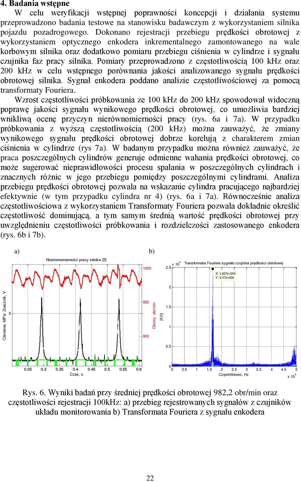 Dokonano rejestracji przebiegu prędkości obrotowej z wykorzystaniem optycznego enkodera inkrementalnego zamontowanego na wale korbowym silnika oraz dodatkowo pomiaru przebiegu ciśnienia w cylindrze i