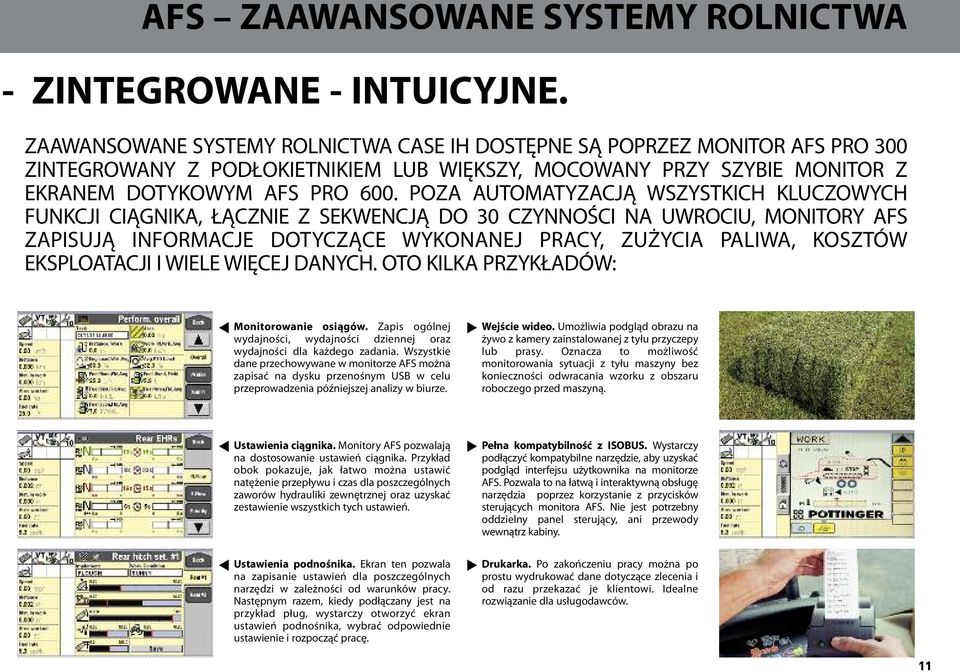 POZA AUTOMATYZACJĄ WSZYSTKICH KLUCZOWYCH FUNKCJI CIĄGNIKA, ŁĄCZNIE Z SEKWENCJĄ DO 30 CZYNNOŚCI NA UWROCIU, MONITORY AFS ZAPISUJĄ INFORMACJE DOTYCZĄCE WYKONANEJ PRACY, ZUŻYCIA PALIWA, KOSZTÓW