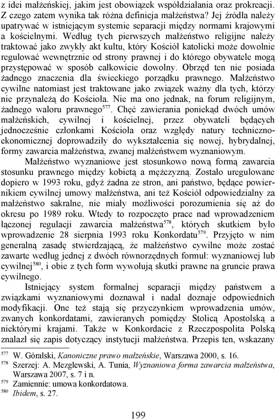 Według tych pierwszych małżeństwo religijne należy traktować jako zwykły akt kultu, który Kościół katolicki może dowolnie regulować wewnętrznie od strony prawnej i do którego obywatele mogą