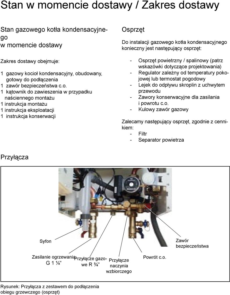 1 kątownik do zawieszenia w przypadku naściennego montażu 1 instrukcja montażu 1 instrukcja eksploatacji 1 instrukcja konserwacji Osprzęt Do instalacji gazowego kotła kondensacyjnego konieczny jest