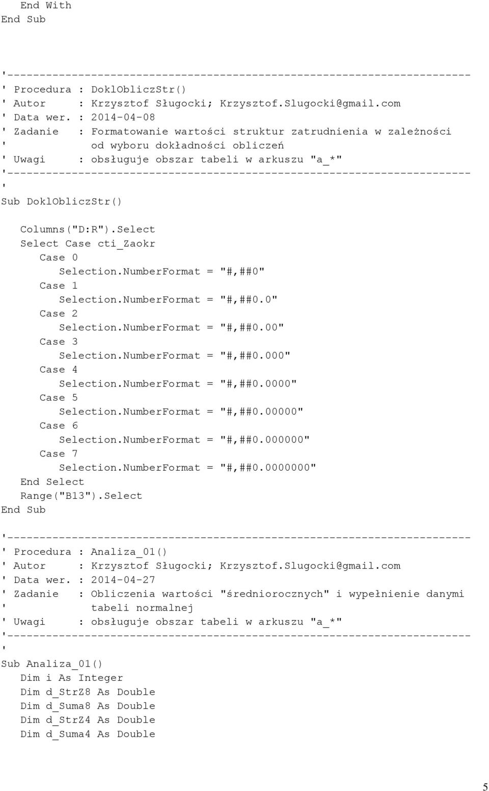 ------------------------------------------------------------------------ Sub DoklObliczStr() Columns("D:R").Select Select Case cti_zaokr Case 0 Selection.NumberFormat = "#,##0" Case 1 Selection.