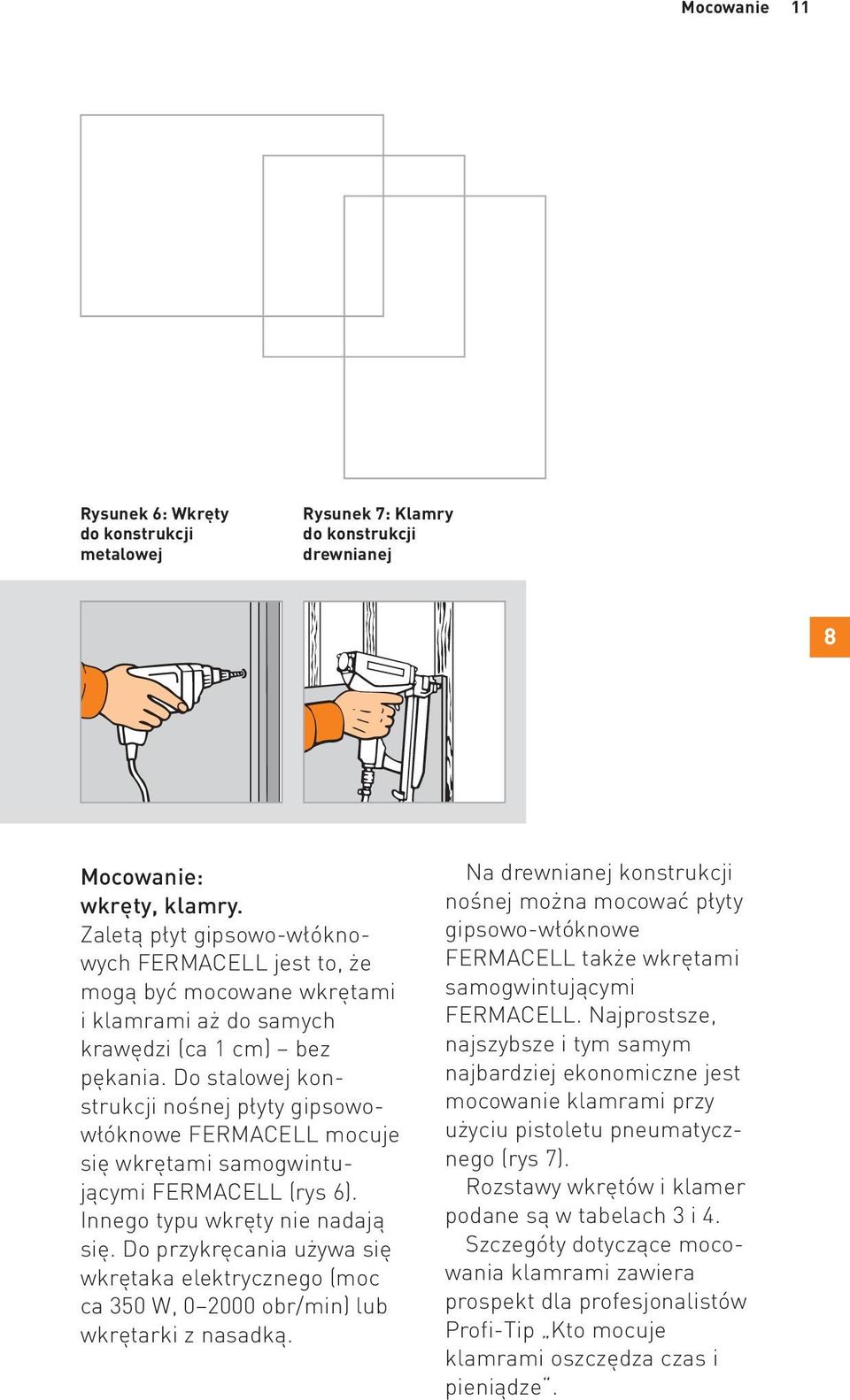 Do stalowej konstrukcji nośnej płyty gipsowowłóknowe FERMACELL mocuje się wkrętami samogwintującymi FERMACELL (rys 6). Innego typu wkręty nie nadają się.