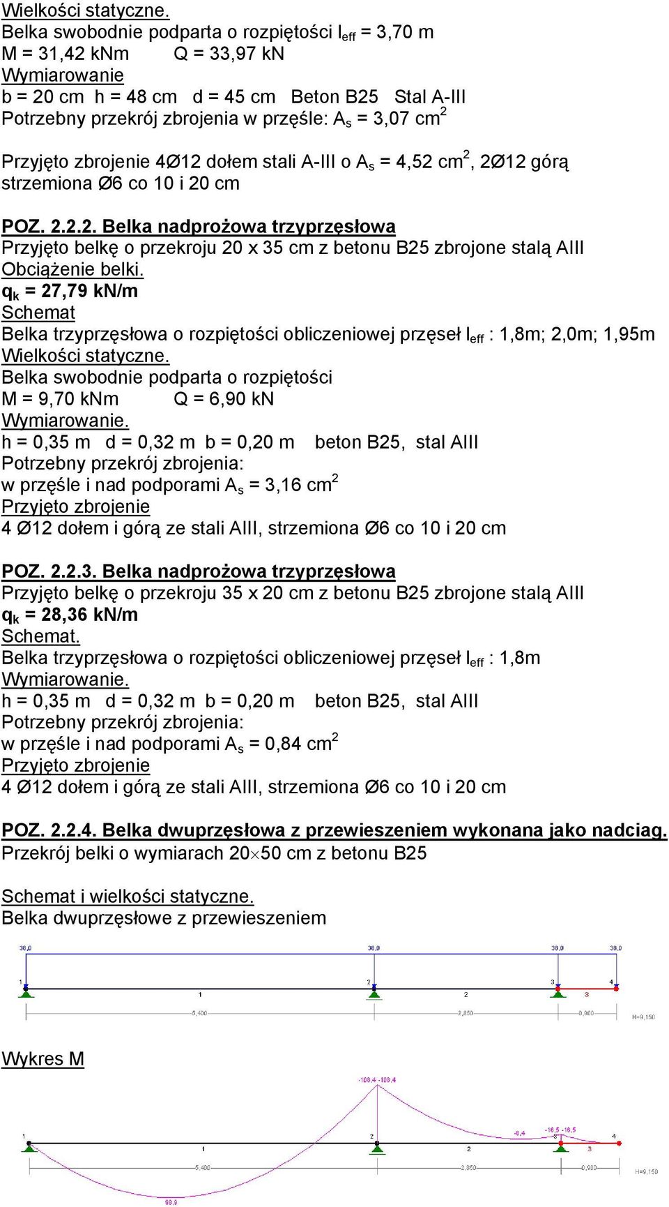 2 Przyjęto zbrojenie 4Ø12 dołem stali A-III o A s = 4,52 cm 2, 2Ø12 górą strzemiona Ø6 co 10 i 20 cm POZ. 2.2.2. Belka nadprożowa trzyprzęsłowa Przyjęto belkę o przekroju 20 x 35 cm z betonu B25 zbrojone stalą AIII Obciążenie belki.