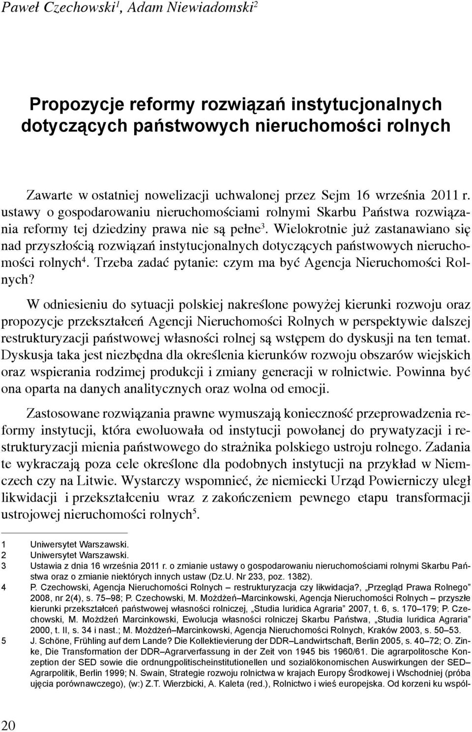 Wielokrotnie już zastanawiano się nad przyszłością rozwiązań instytucjonalnych dotyczących państwowych nieruchomości rolnych 4. Trzeba zadać pytanie: czym ma być Agencja Nieruchomości Rolnych?