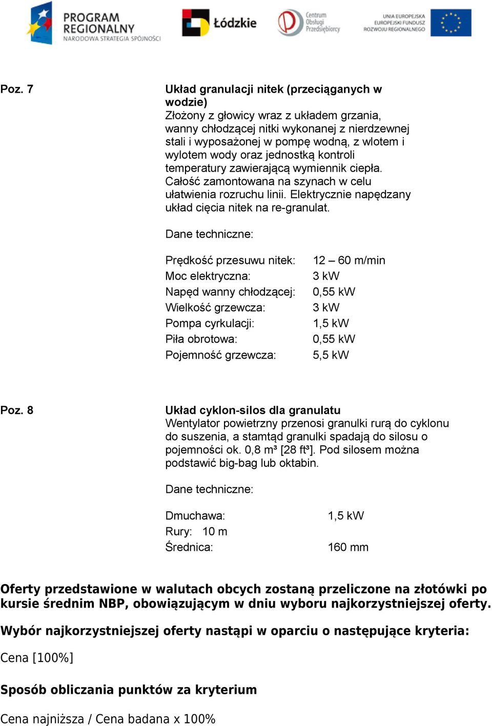 Prędkość przesuwu nitek: Moc elektryczna: Napęd wanny chłodzącej: Wielkość grzewcza: Pompa cyrkulacji: Piła obrotowa: Pojemność grzewcza: 12 60 m/min 3 kw 0,55 kw 3 kw 0,55 kw 5,5 kw Poz.