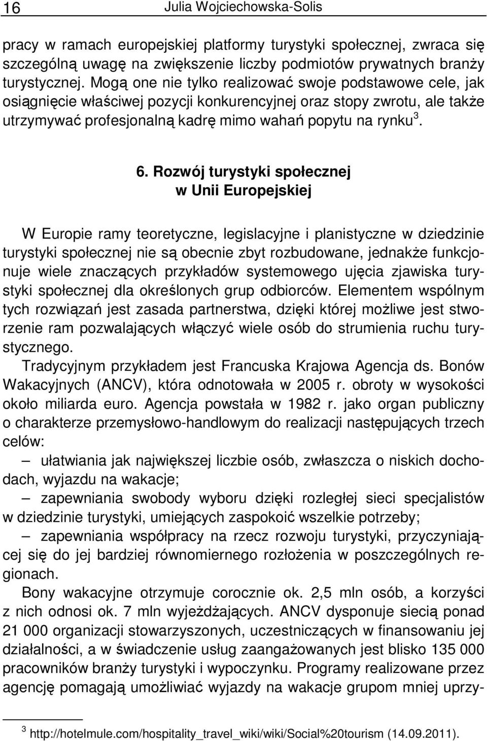 Rozwój turystyki społecznej w Unii Europejskiej W Europie ramy teoretyczne, legislacyjne i planistyczne w dziedzinie turystyki społecznej nie są obecnie zbyt rozbudowane, jednakŝe funkcjonuje wiele