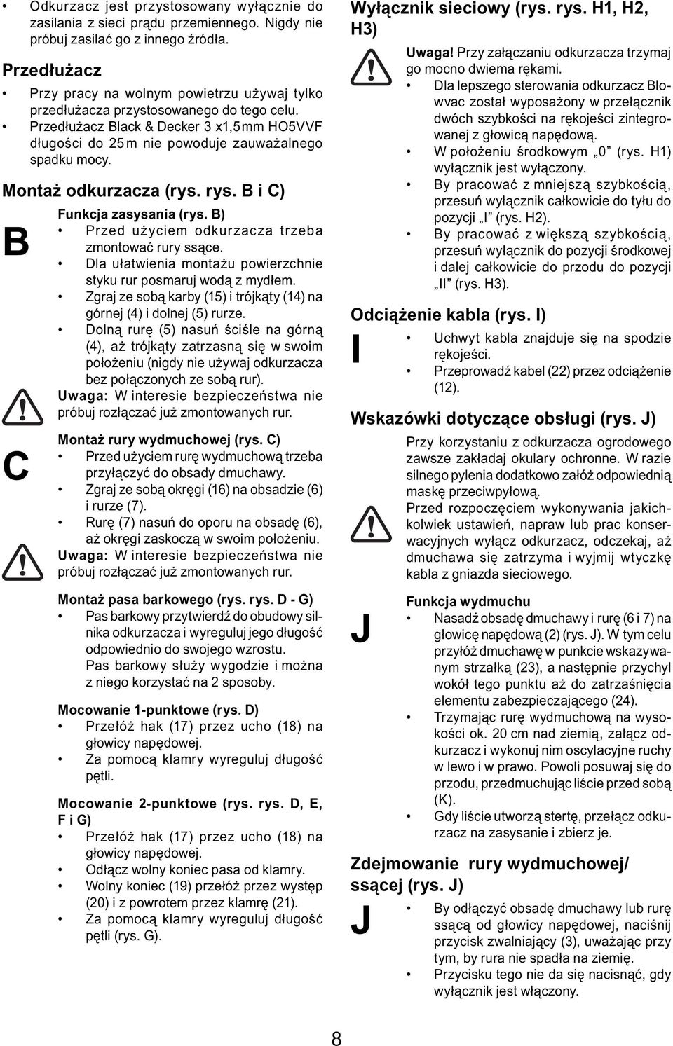 Montaż odkurzacza (rys. rys. B i C) B C Funkcja zasysania (rys. B) Przed użyciem odkurzacza trzeba zmontować rury ssące. Dla ułatwienia montażu powierzchnie styku rur posmaruj wodą z mydłem.