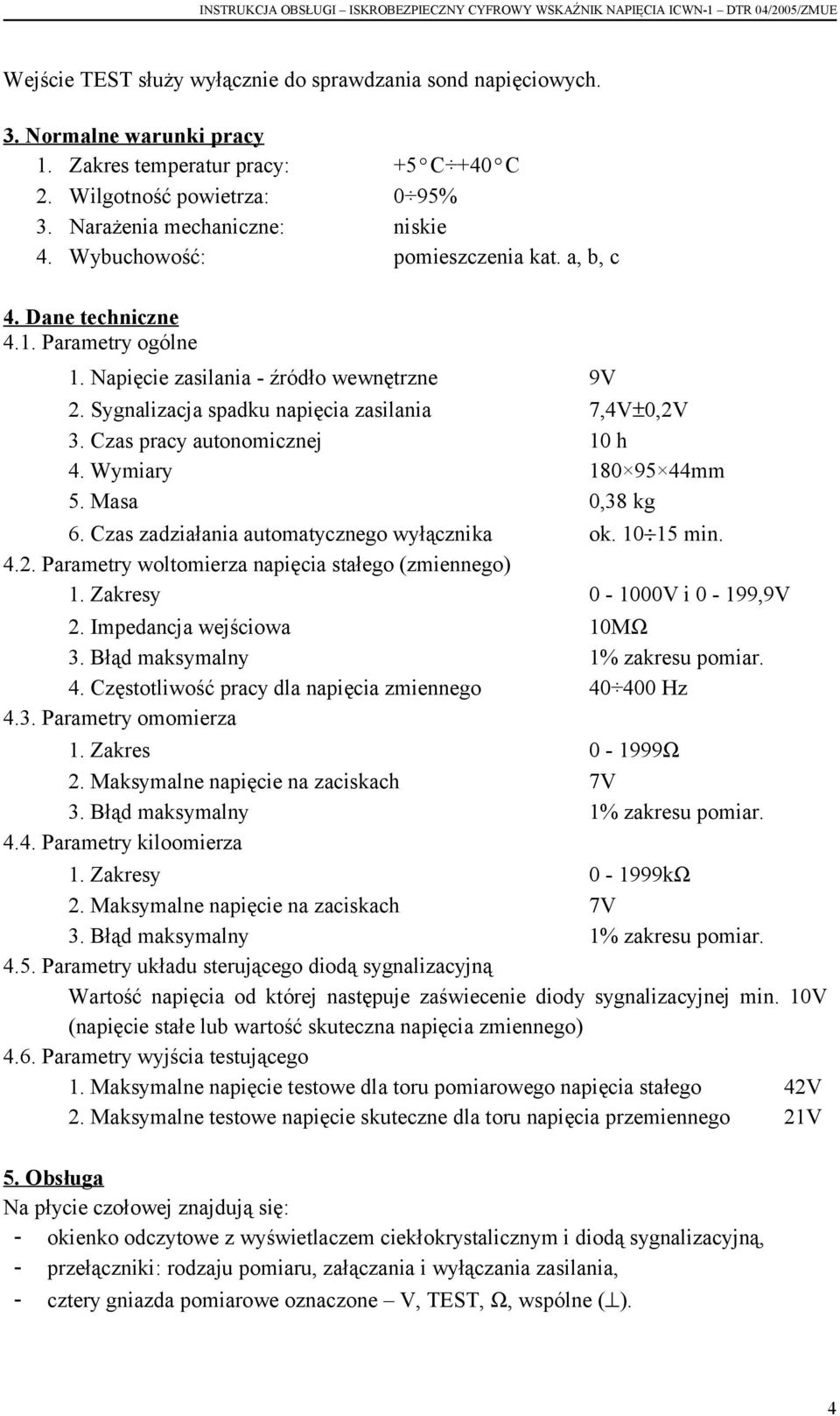 Czas pracy autonomicznej 10 h 4. Wymiary 180 95 44mm 5. Masa 0,38 kg 6. Czas zadziałania automatycznego wyłącznika ok. 10 15 min. 4.2. Parametry woltomierza napięcia stałego (zmiennego) 1.