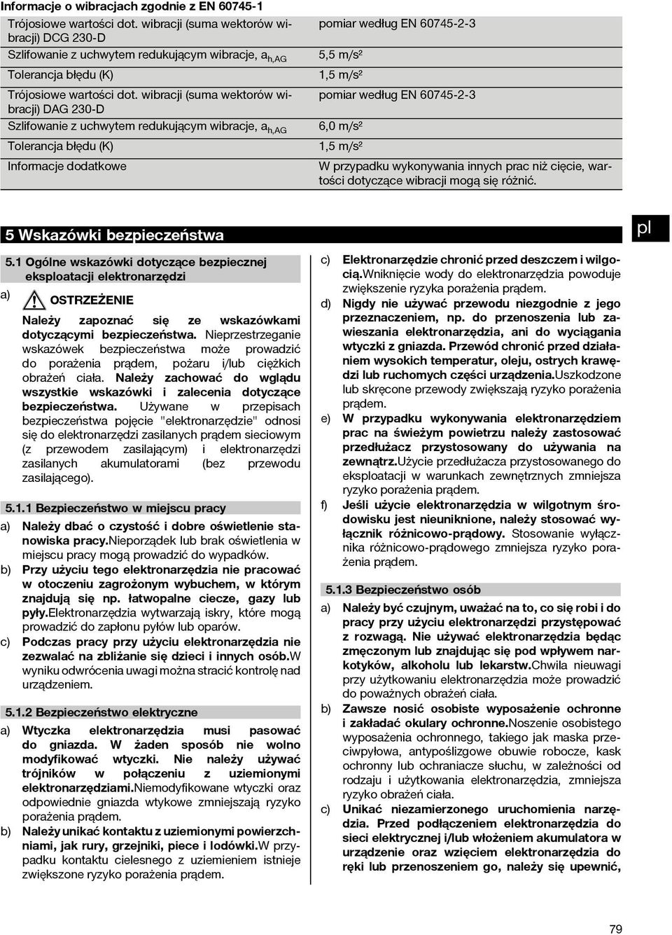 wibracji (suma wektorów wibracji) DAG 230 D Szlifowanie z uchwytem redukującym wibracje, a h,ag Tolerancja błędu (K) Informacje dodatkowe pomiar według EN 60745 2 3 5,5 m/s² 1,5 m/s² pomiar według EN