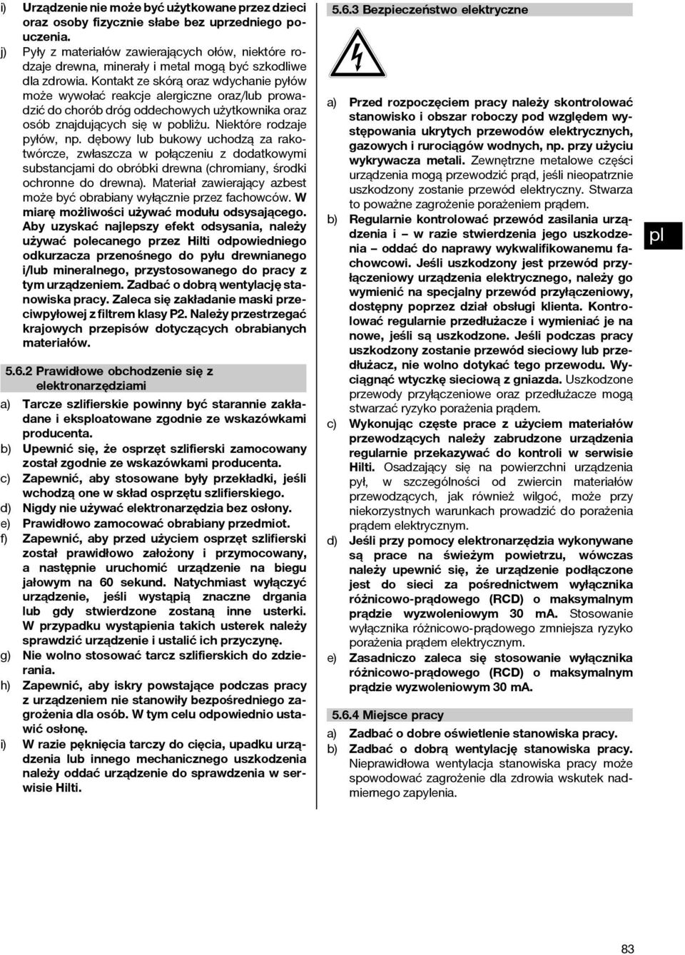 Kontakt ze skórą oraz wdychanie pyłów może wywołać reakcje alergiczne oraz/lub prowadzić do chorób dróg oddechowych użytkownika oraz osób znajdujących się w pobliżu. Niektóre rodzaje pyłów, np.