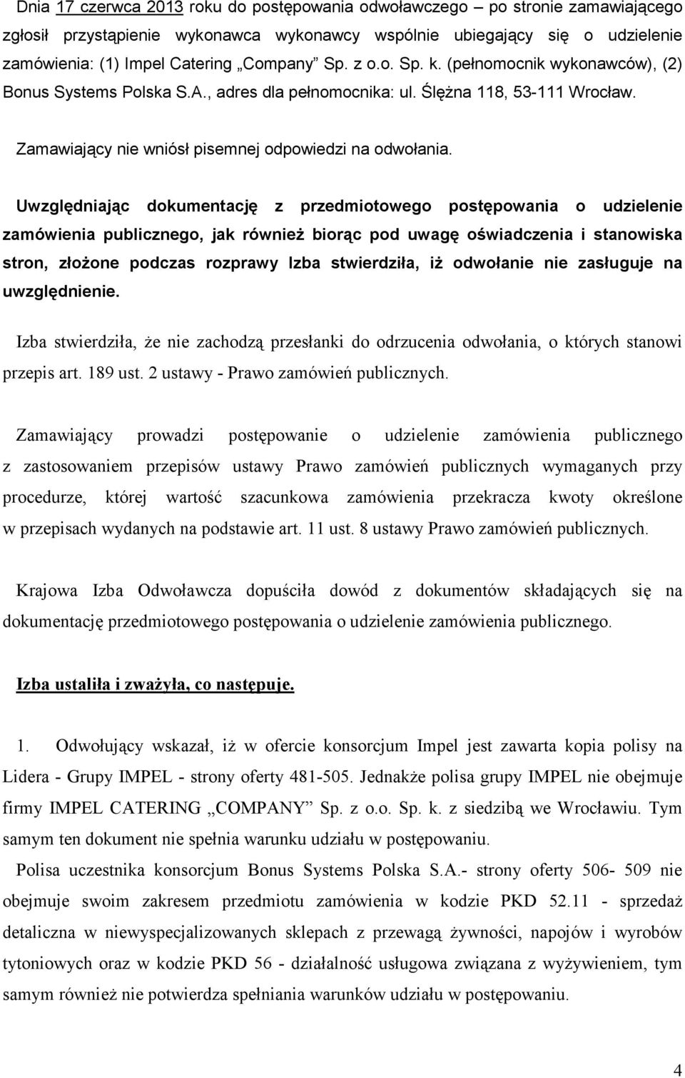 Uwzględniając dokumentację z przedmiotowego postępowania o udzielenie zamówienia publicznego, jak równieŝ biorąc pod uwagę oświadczenia i stanowiska stron, złoŝone podczas rozprawy Izba stwierdziła,