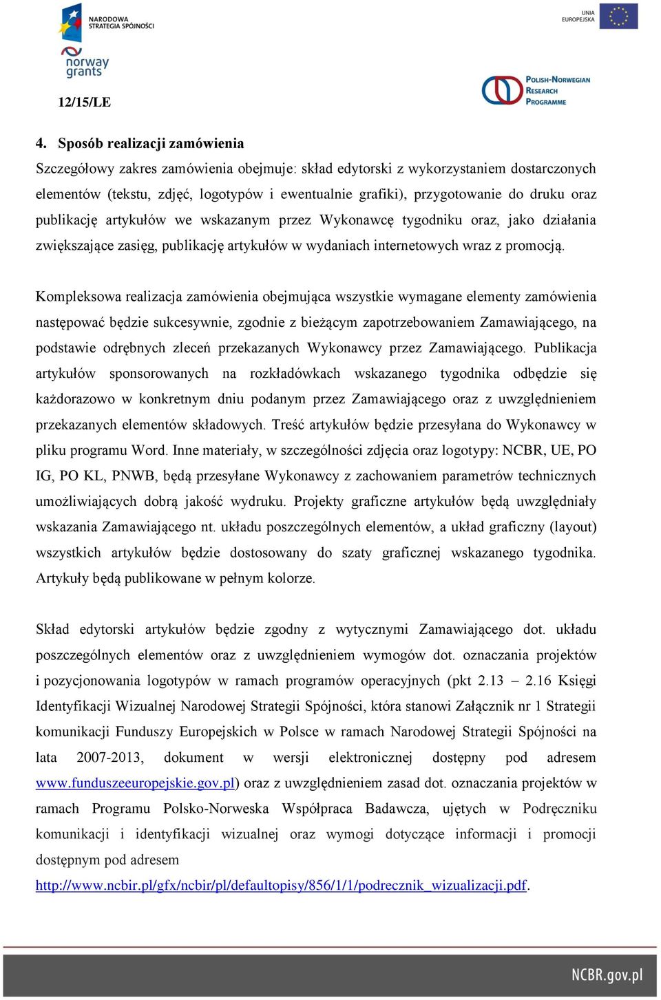 Kompleksowa realizacja zamówienia obejmująca wszystkie wymagane elementy zamówienia następować będzie sukcesywnie, zgodnie z bieżącym zapotrzebowaniem Zamawiającego, na podstawie odrębnych zleceń