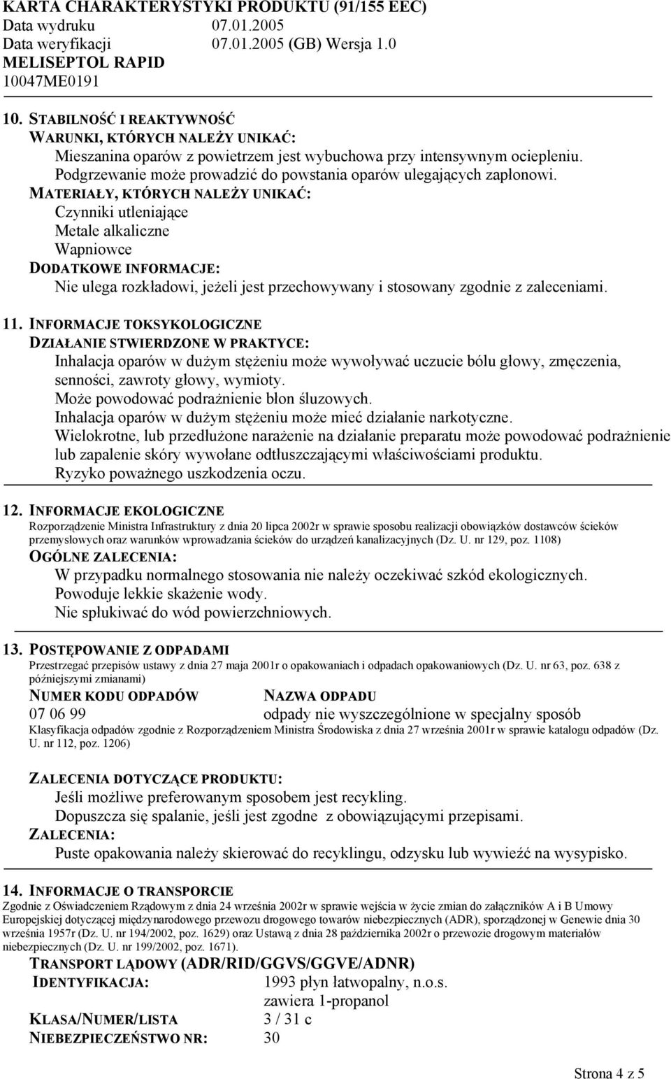 MATERIAŁY, KTÓRYCH NALEŻY UNIKAĆ: Czynniki utleniające Metale alkaliczne Wapniowce DODATKOWE INFORMACJE: Nie ulega rozkładowi, jeżeli jest przechowywany i stosowany zgodnie z zaleceniami. 11.