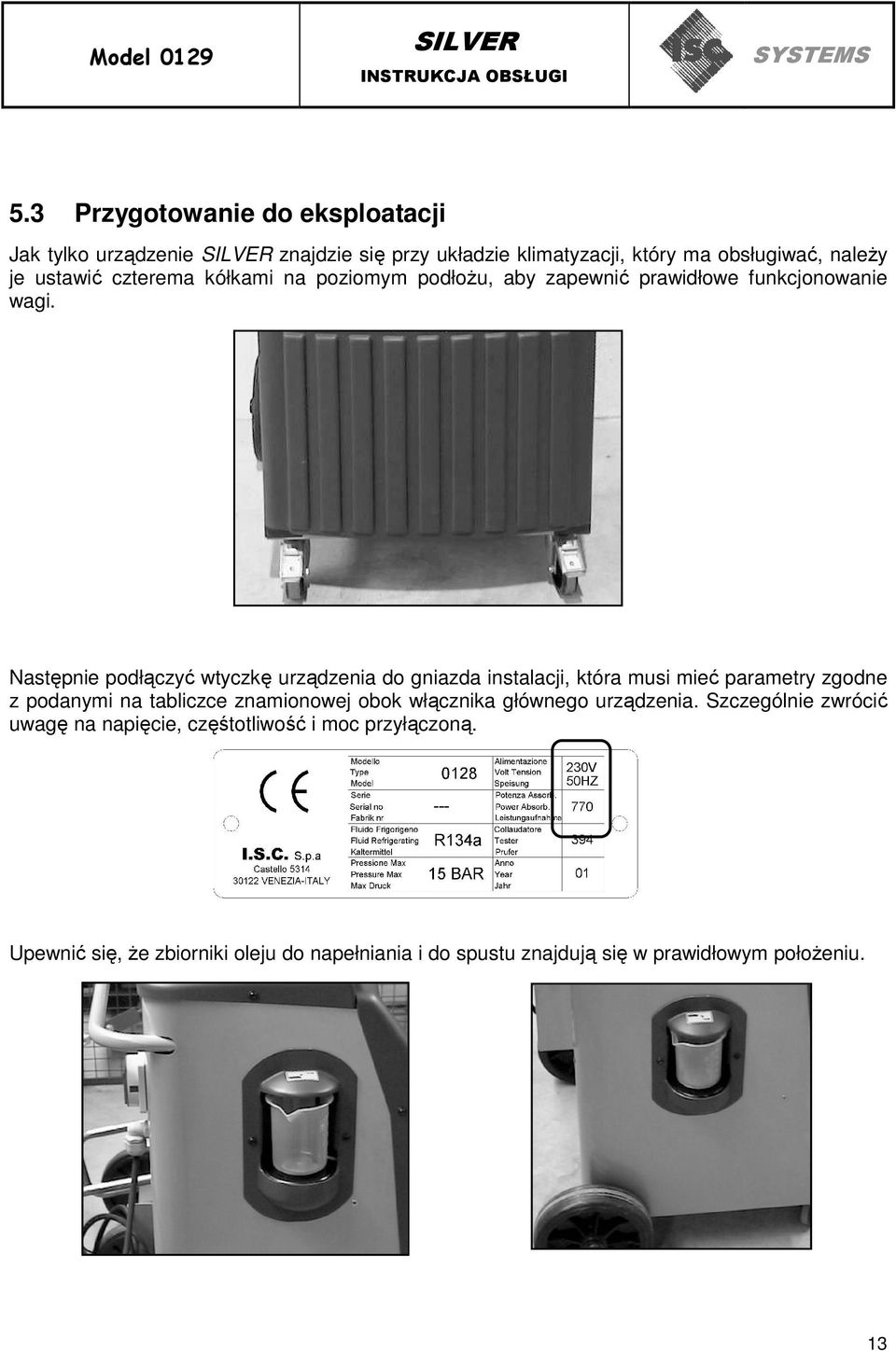 Następnie podłączyć wtyczkę urządzenia do gniazda instalacji, która musi mieć parametry zgodne z podanymi na tabliczce znamionowej obok