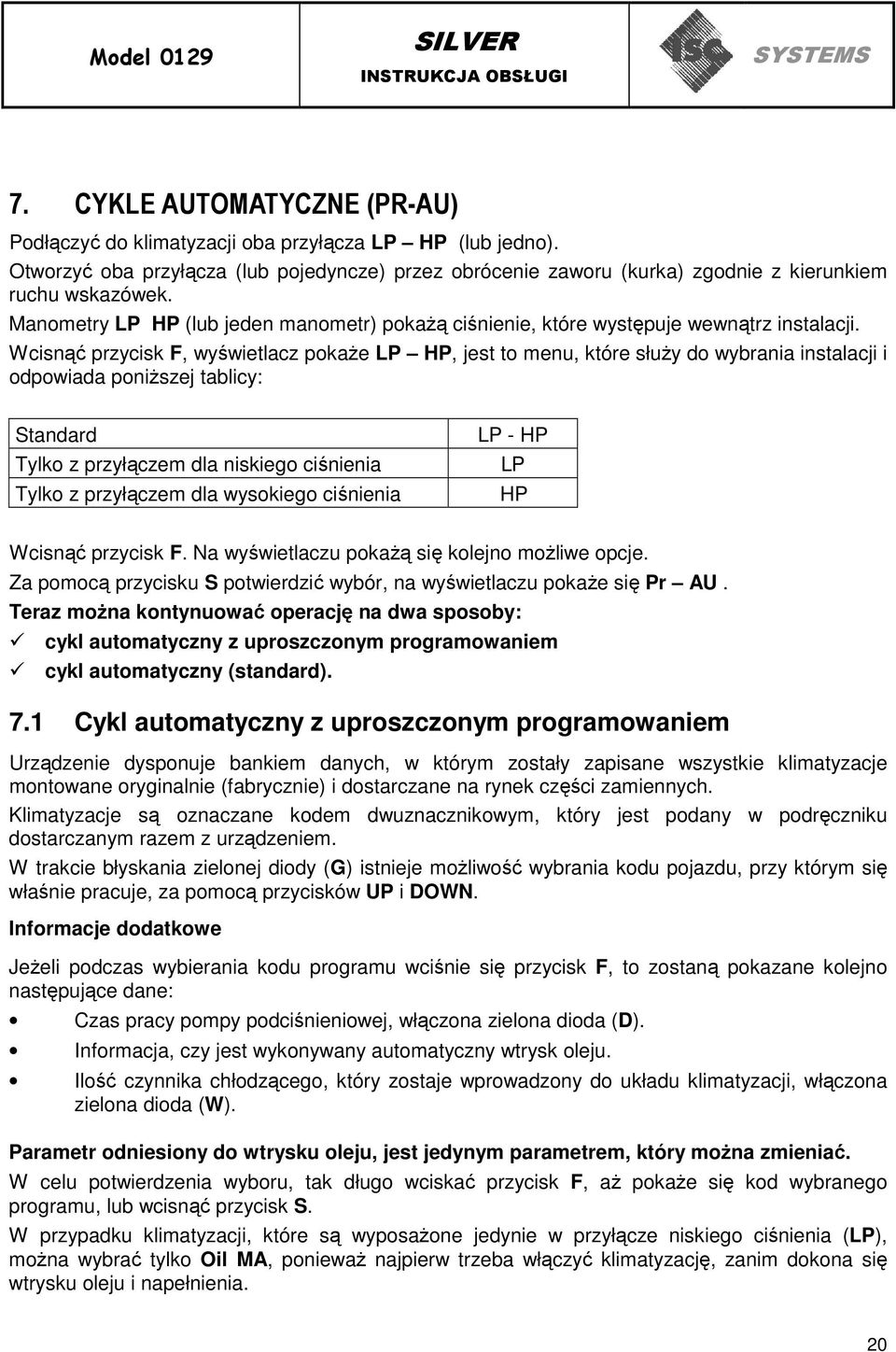 Wcisnąć przycisk F, wyświetlacz pokaŝe LP HP, jest to menu, które słuŝy do wybrania instalacji i odpowiada poniŝszej tablicy: Standard Tylko z przyłączem dla niskiego ciśnienia Tylko z przyłączem dla