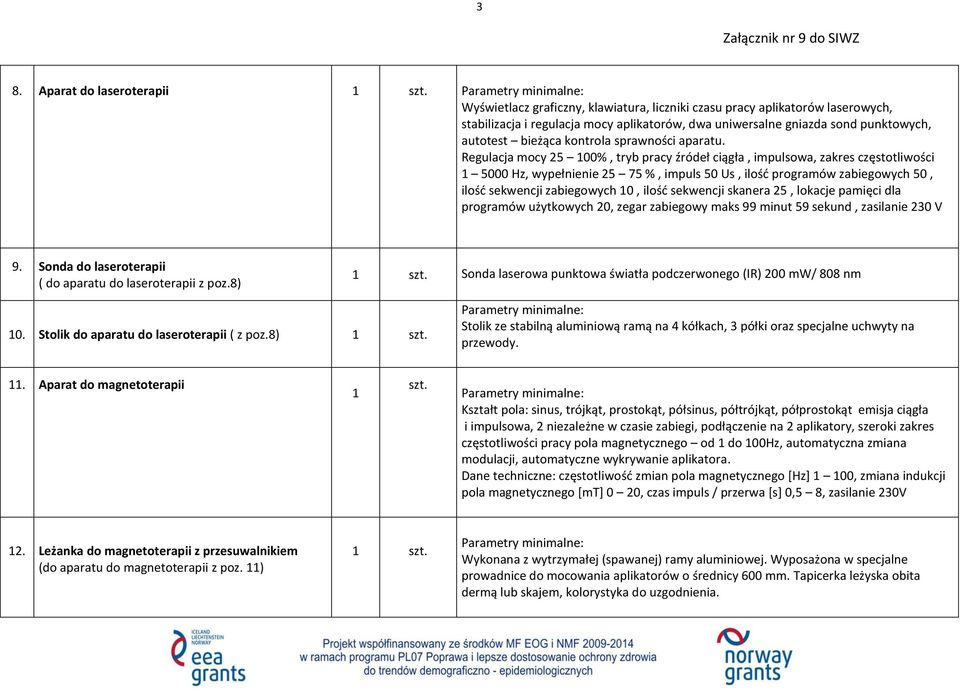 Regulacja mocy 25 100%, tryb pracy źródeł ciągła, impulsowa, zakres częstotliwości 1 5000 Hz, wypełnienie 25 75 %, impuls 50 Us, ilość programów zabiegowych 50, ilość sekwencji zabiegowych 10, ilość