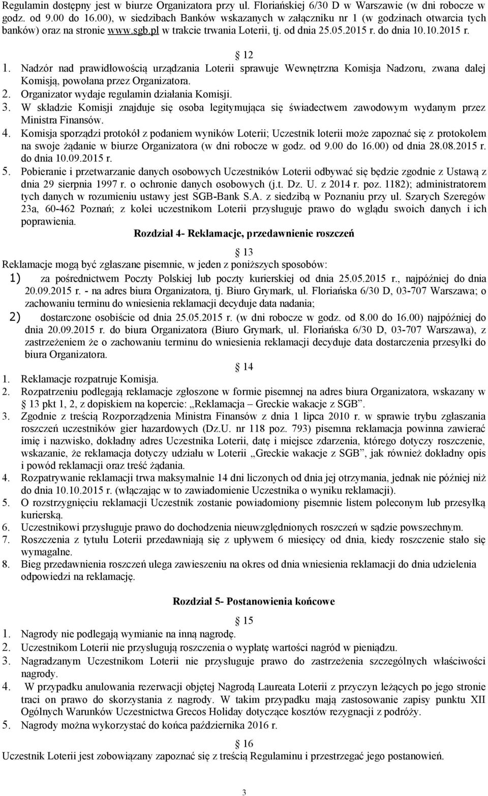 Nadzór nad prawidłowością urządzania Loterii sprawuje Wewnętrzna Komisja Nadzoru, zwana dalej Komisją, powołana przez Organizatora. 2. Organizator wydaje regulamin działania Komisji. 3.