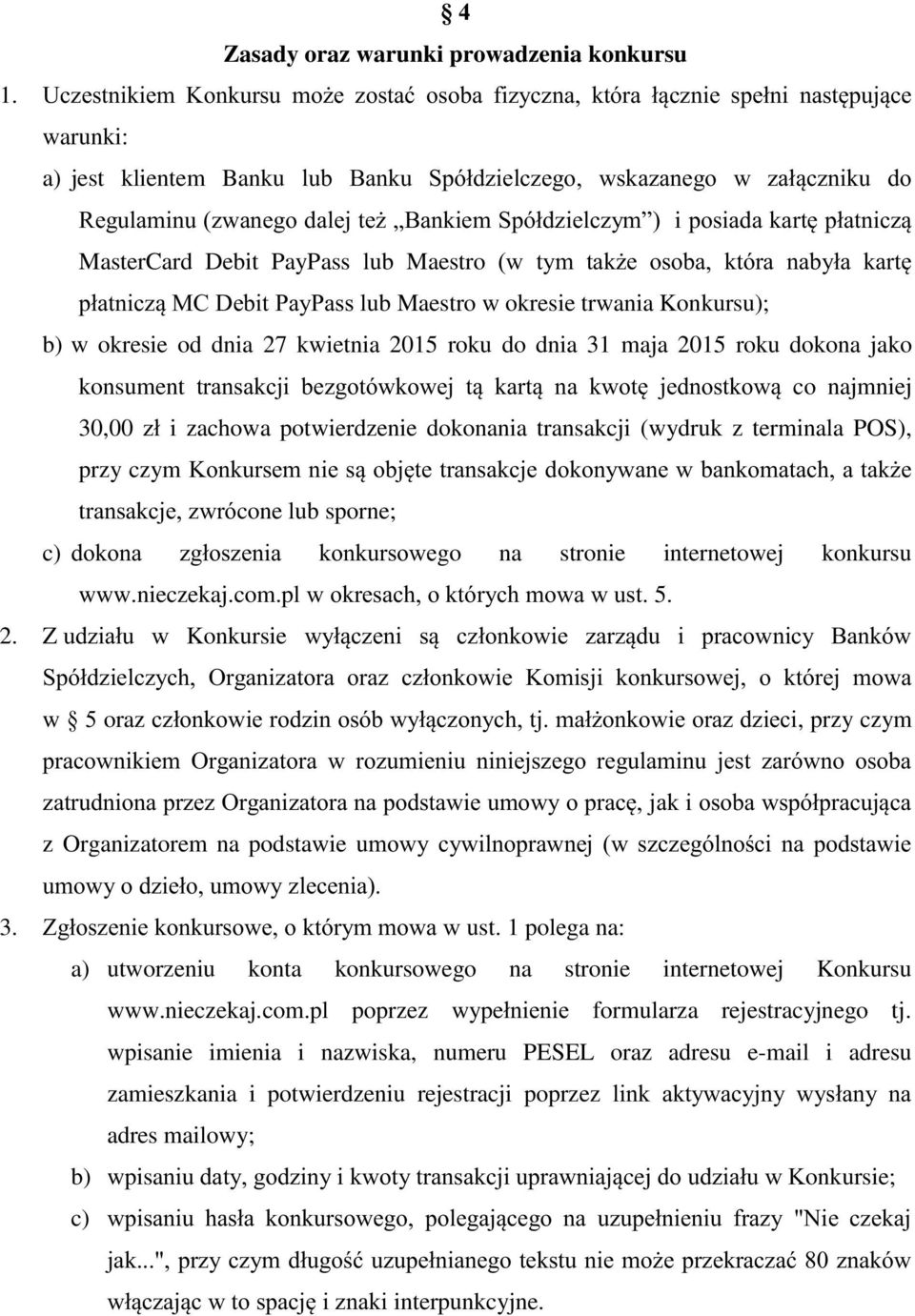 Bankiem Spółdzielczym ) i posiada kartę płatniczą MasterCard Debit PayPass lub Maestro (w tym także osoba, która nabyła kartę płatniczą MC Debit PayPass lub Maestro w okresie trwania Konkursu); b) w