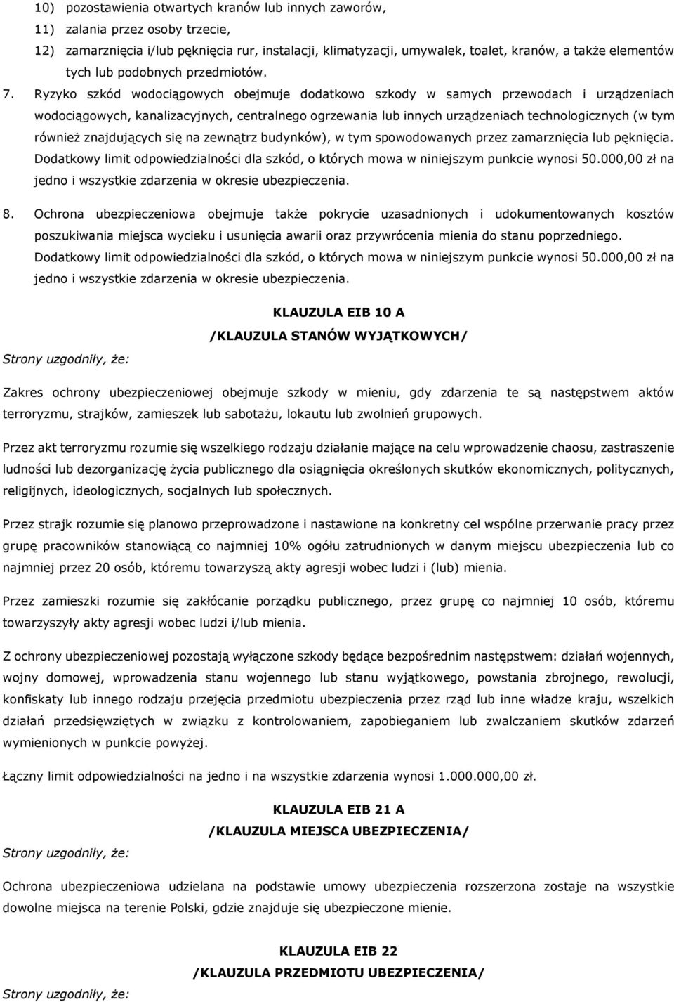 Ryzyko szkód wodociągowych obejmuje dodatkowo szkody w samych przewodach i urządzeniach wodociągowych, kanalizacyjnych, centralnego ogrzewania lub innych urządzeniach technologicznych (w tym również