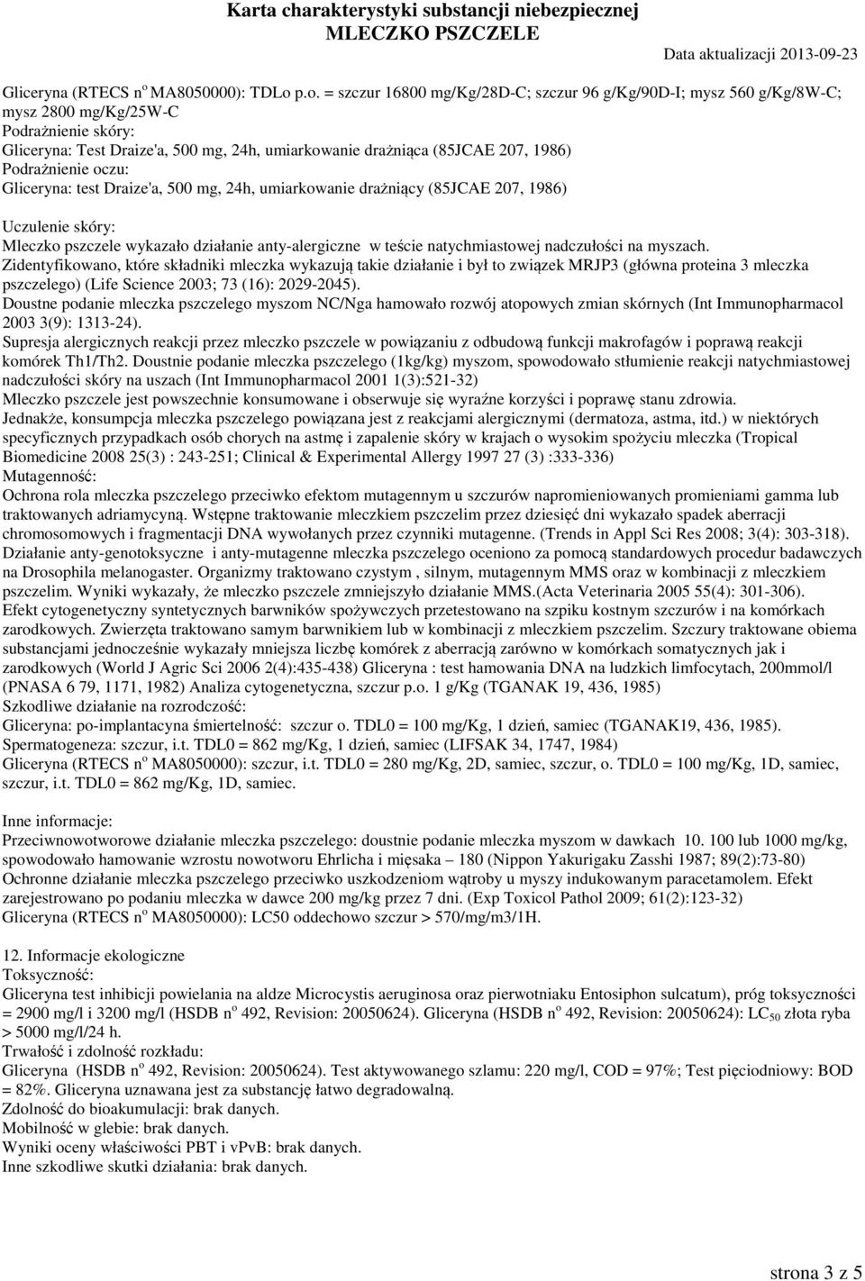 p.o. = szczur 16800 mg/kg/28d-c; szczur 96 g/kg/90d-i; mysz 560 g/kg/8w-c; mysz 2800 mg/kg/25w-c Podrażnienie skóry: Gliceryna: Test Draize'a, 500 mg, 24h, umiarkowanie drażniąca (85JCAE 207, 1986)