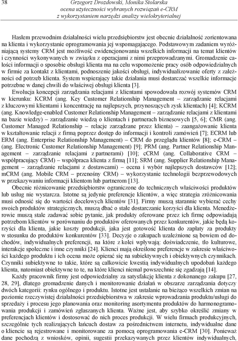 Podstawowym zadaniem wyró niaj c systemy CRM jest mo liwo ewidencjonowania wszelkich informacji na temat klientów i czynno ci wykonywanych w zwi zku z operacjami z nimi przeprowadzanymi.