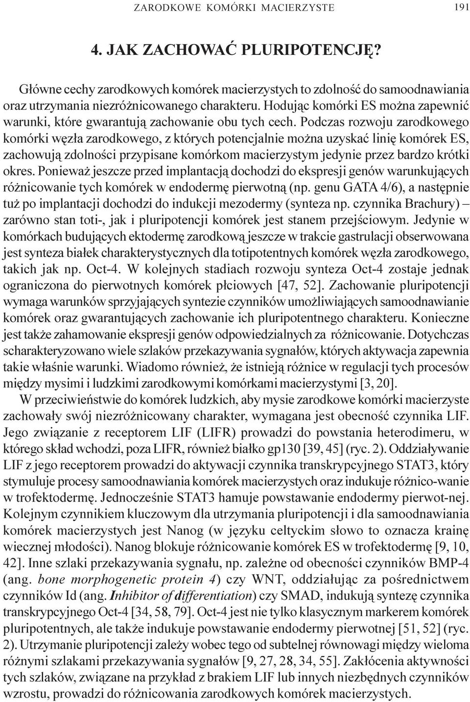 Podczas rozwoju zarodkowego komórki wêz³a zarodkowego, z których potencjalnie mo na uzyskaæ liniê komórek ES, zachowuj¹ zdolnoœci przypisane komórkom macierzystym jedynie przez bardzo krótki okres.