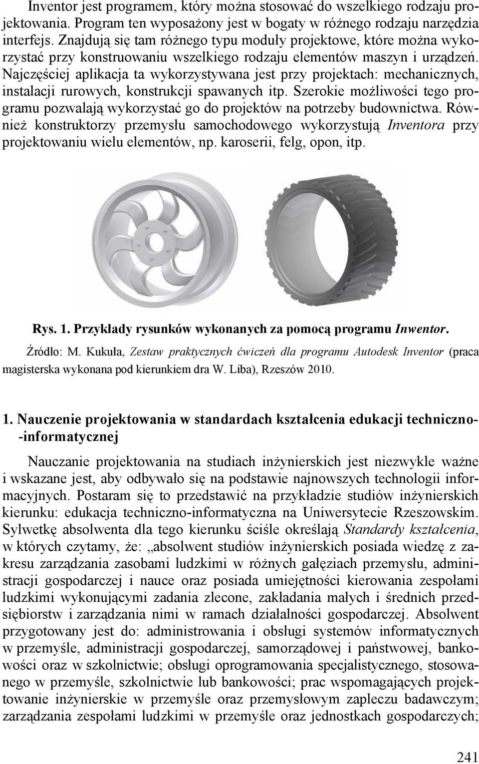 Najczęściej aplikacja ta wykorzystywana jest przy projektach: mechanicznych, instalacji rurowych, konstrukcji spawanych itp.