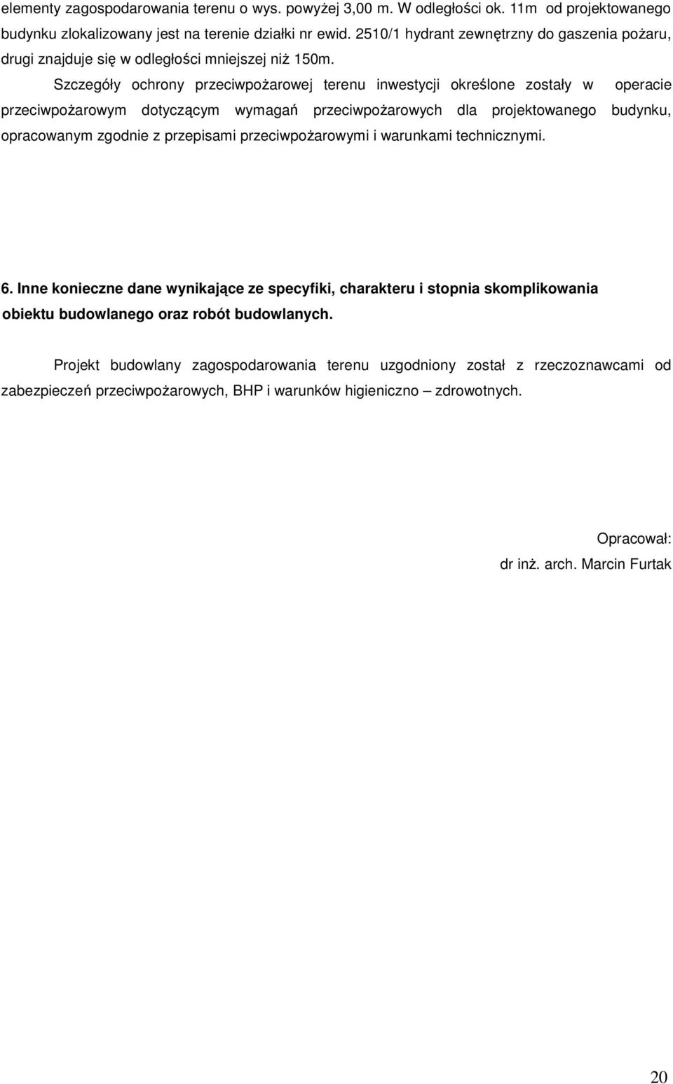 Szczegóły ochrony przeciwpożarowej terenu inwestycji określone zostały w operacie przeciwpożarowym dotyczącym wymagań przeciwpożarowych dla projektowanego budynku, opracowanym zgodnie z przepisami