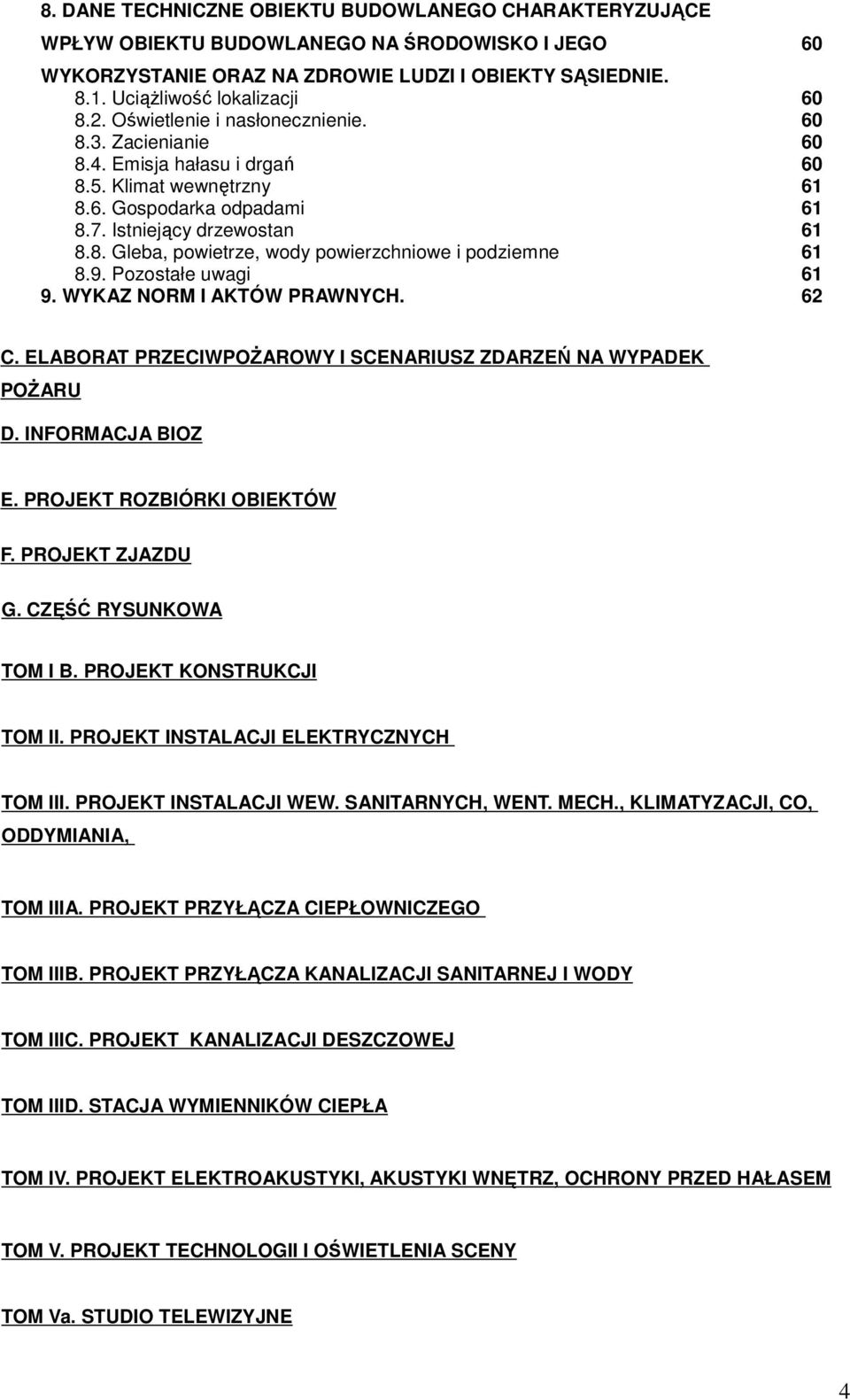 9. Pozostałe uwagi 61 9. WYKAZ NORM I AKTÓW PRAWNYCH. 62 60 C. ELABORAT PRZECIWPOŻAROWY I SCENARIUSZ ZDARZEŃ NA WYPADEK POŻARU D. INFORMACJA BIOZ E. PROJEKT ROZBIÓRKI OBIEKTÓW F. PROJEKT ZJAZDU G.