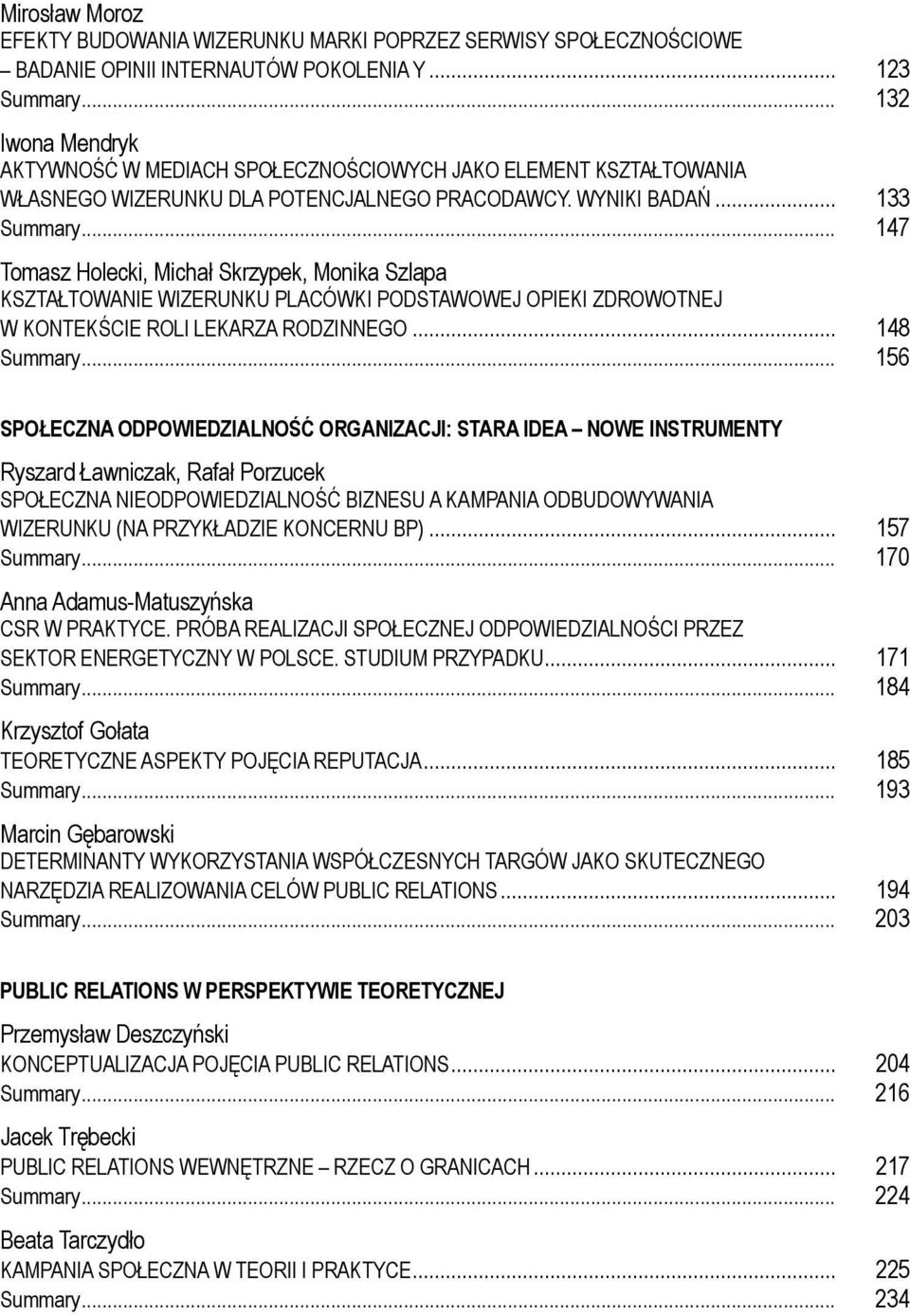 .. 147 Tomasz Holecki, Michał Skrzypek, Monika Szlapa KSZTAŁTOWANIE WIZERUNKU PLACÓWKI PODSTAWOWEJ OPIEKI ZDROWOTNEJ W KONTEKŚCIE ROLI LEKARZA RODZINNEGO... 148 Summary.