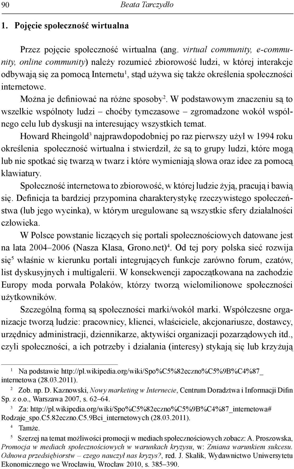 Można je definiować na różne sposoby 2. W podstawowym znaczeniu są to wszelkie wspólnoty ludzi choćby tymczasowe zgromadzone wokół wspólnego celu lub dyskusji na interesujący wszystkich temat.