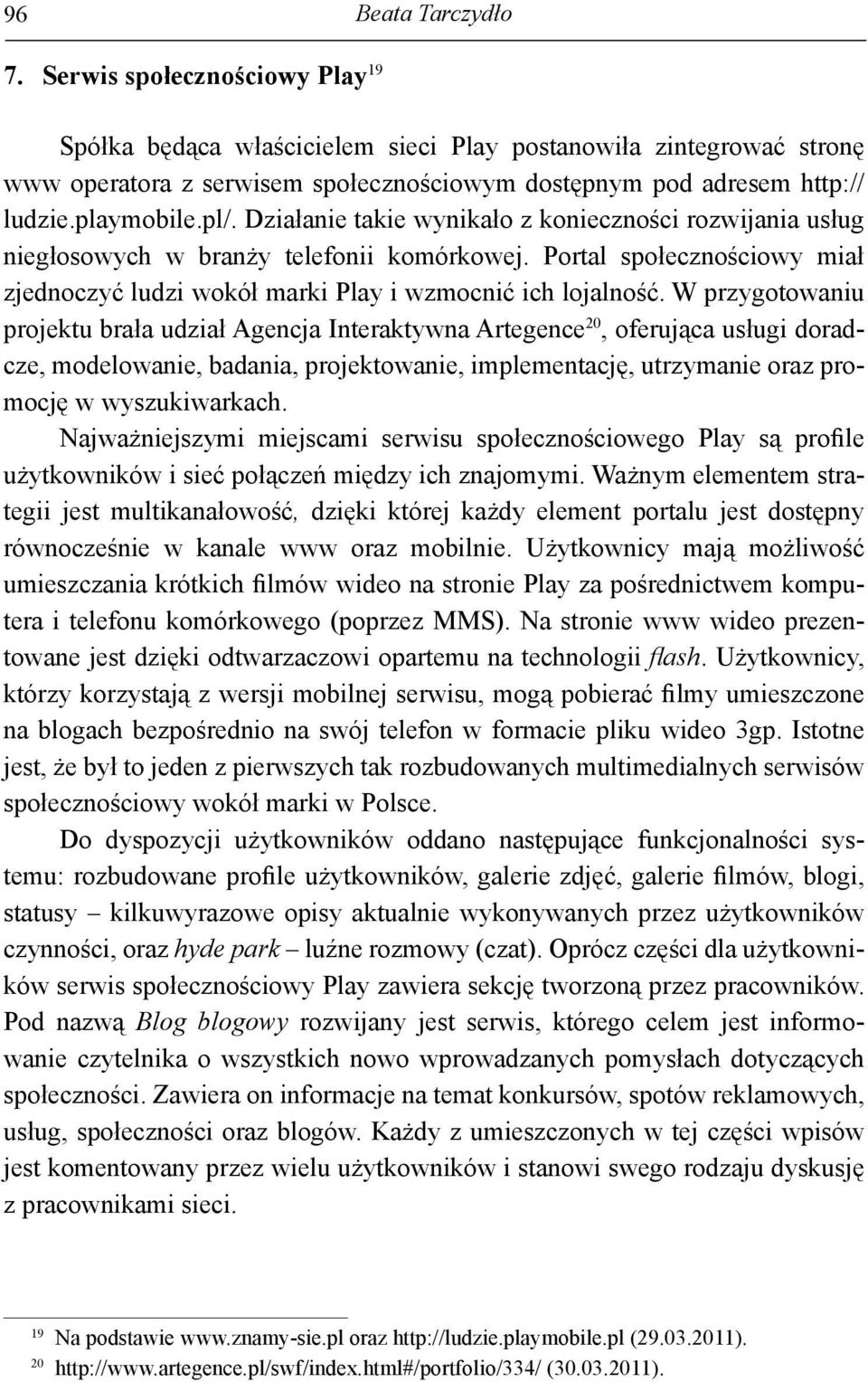 Działanie takie wynikało z konieczności rozwijania usług niegłosowych w branży telefonii komórkowej. Portal społecznościowy miał zjednoczyć ludzi wokół marki Play i wzmocnić ich lojalność.